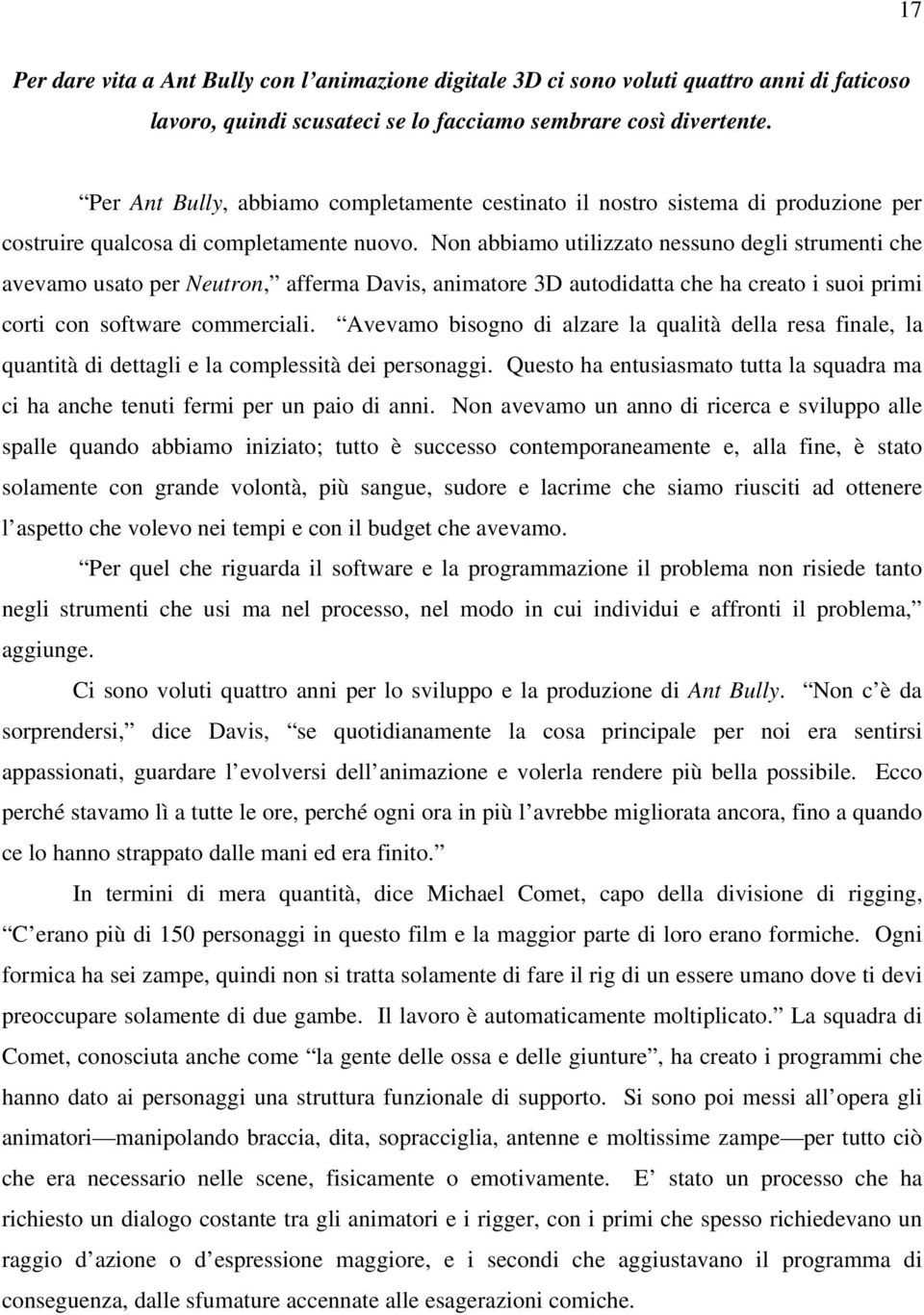 Non abbiamo utilizzato nessuno degli strumenti che avevamo usato per Neutron, afferma Davis, animatore 3D autodidatta che ha creato i suoi primi corti con software commerciali.