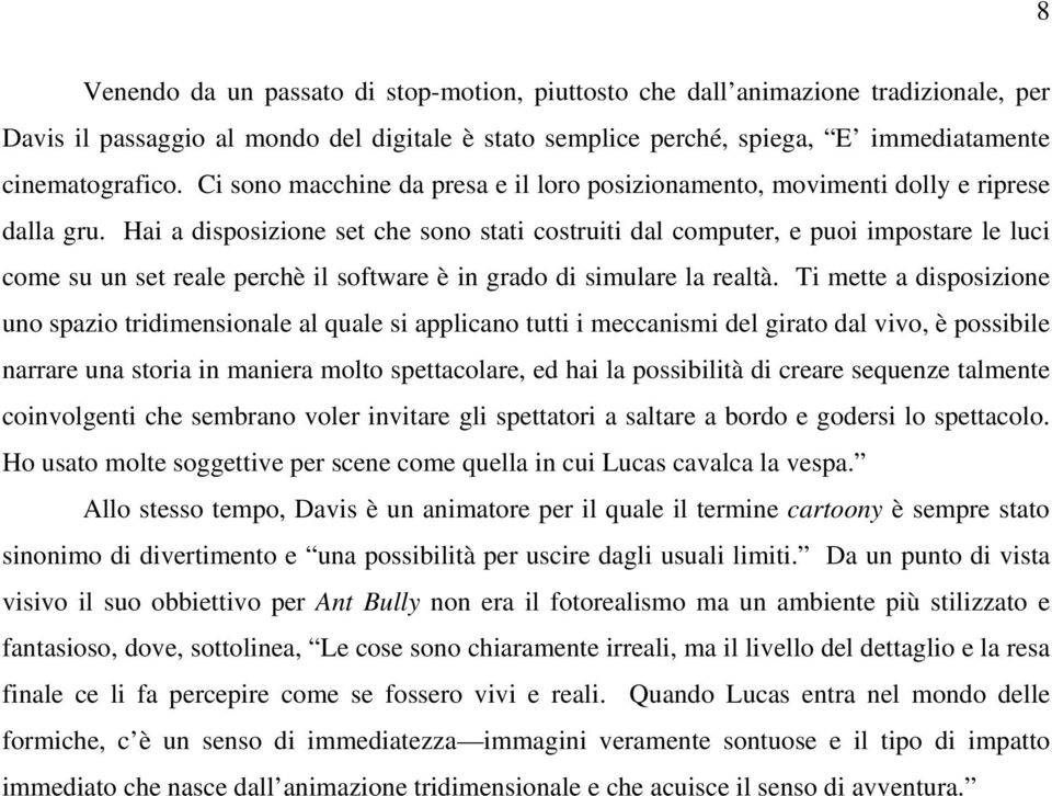 Hai a disposizione set che sono stati costruiti dal computer, e puoi impostare le luci come su un set reale perchè il software è in grado di simulare la realtà.