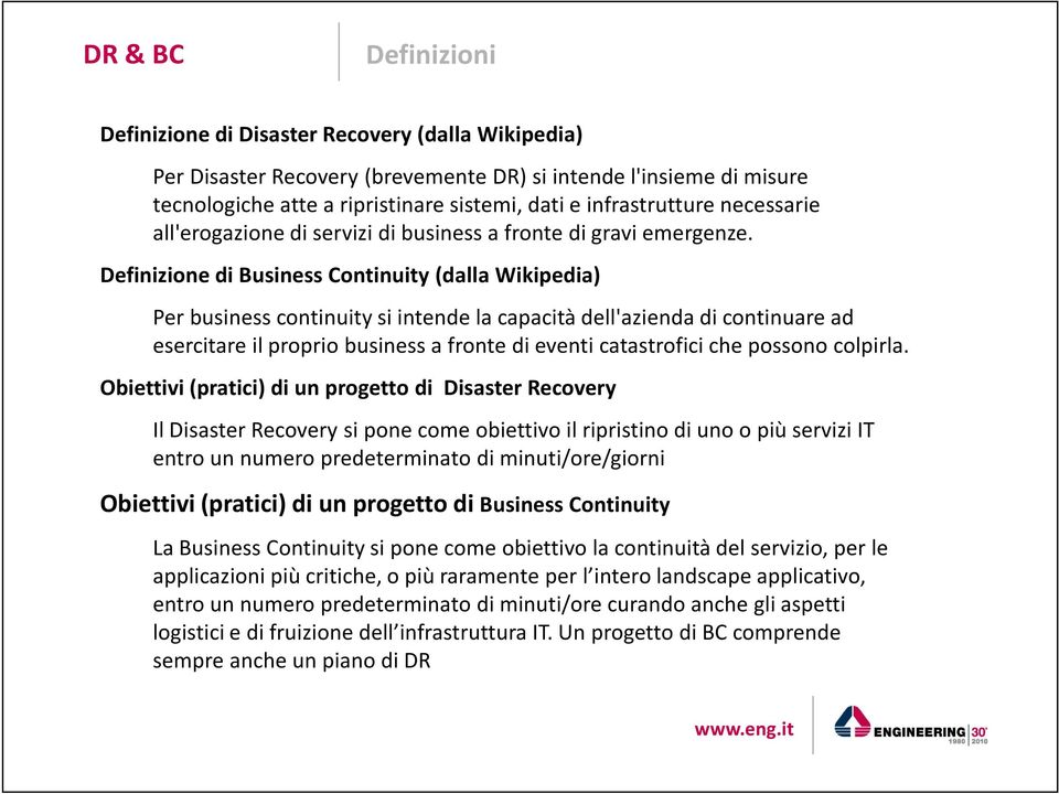 Definizione di Business Continuity (dalla Wikipedia) Per business continuity si intende la capacità dell'azienda di continuare ad esercitare il proprio business a fronte di eventi catastrofici che