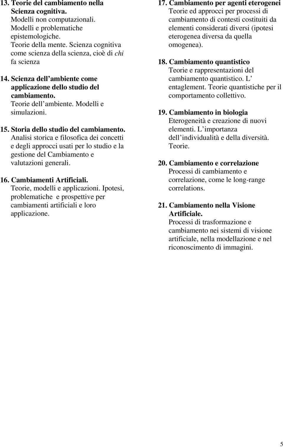 Storia dello studio del cambiamento. Analisi storica e filosofica dei concetti e degli approcci usati per lo studio e la gestione del Cambiamento e valutazioni generali. 16. Cambiamenti Artificiali.