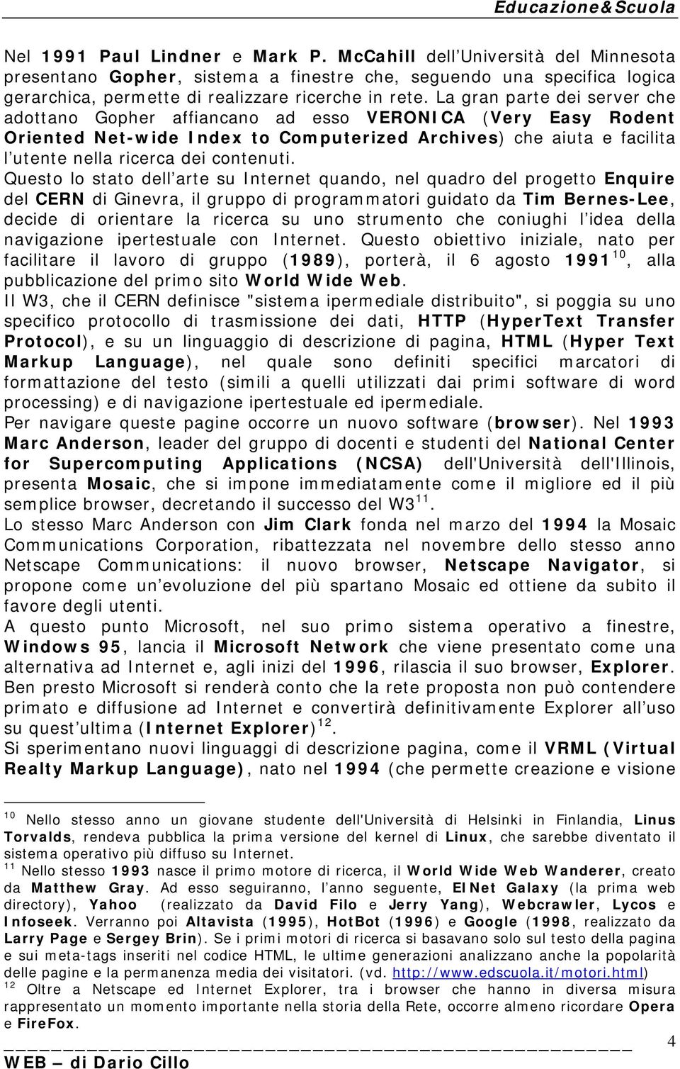 Questo lo stato dell arte su Internet quando, nel quadro del progetto Enquire del CERN di Ginevra, il gruppo di programmatori guidato da Tim Bernes-Lee, decide di orientare la ricerca su uno