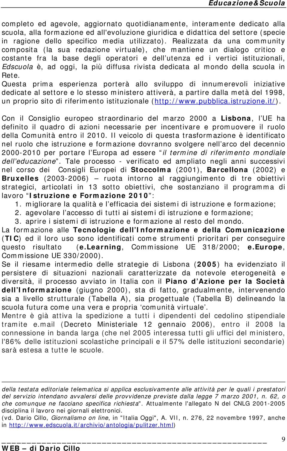 Realizzata da una community composita (la sua redazione virtuale), che mantiene un dialogo critico e costante fra la base degli operatori e dell utenza ed i vertici istituzionali, Edscuola è, ad