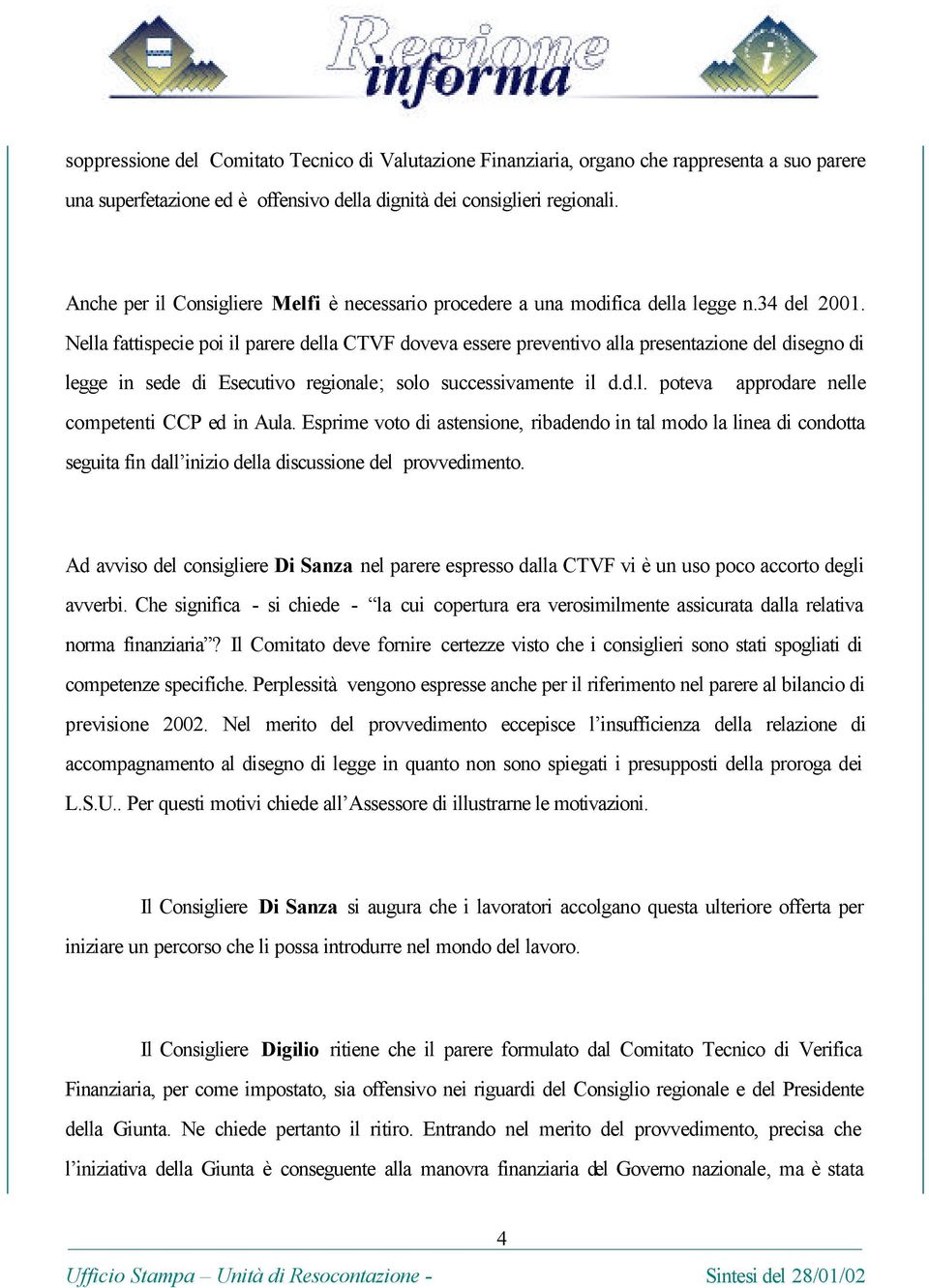 Nella fattispecie poi il parere della CTVF doveva essere preventivo alla presentazione del disegno di legge in sede di Esecutivo regionale; solo successivamente il d.d.l. poteva approdare nelle competenti CCP ed in Aula.