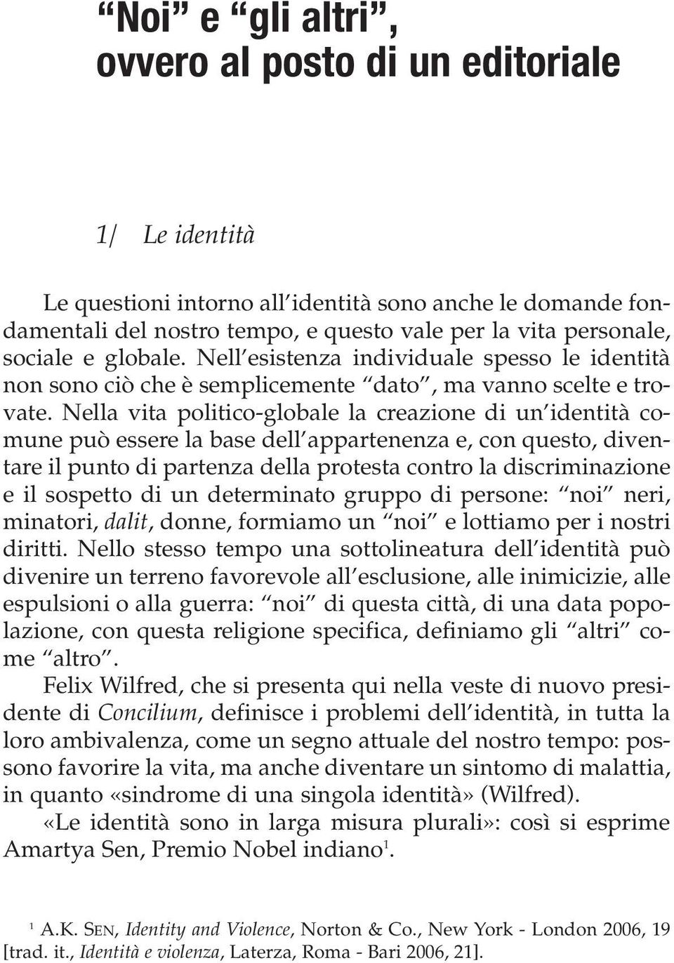 Nella vita politico-globale la creazione di un identità comune può essere la base dell appartenenza e, con questo, diventare il punto di partenza della protesta contro la discriminazione e il