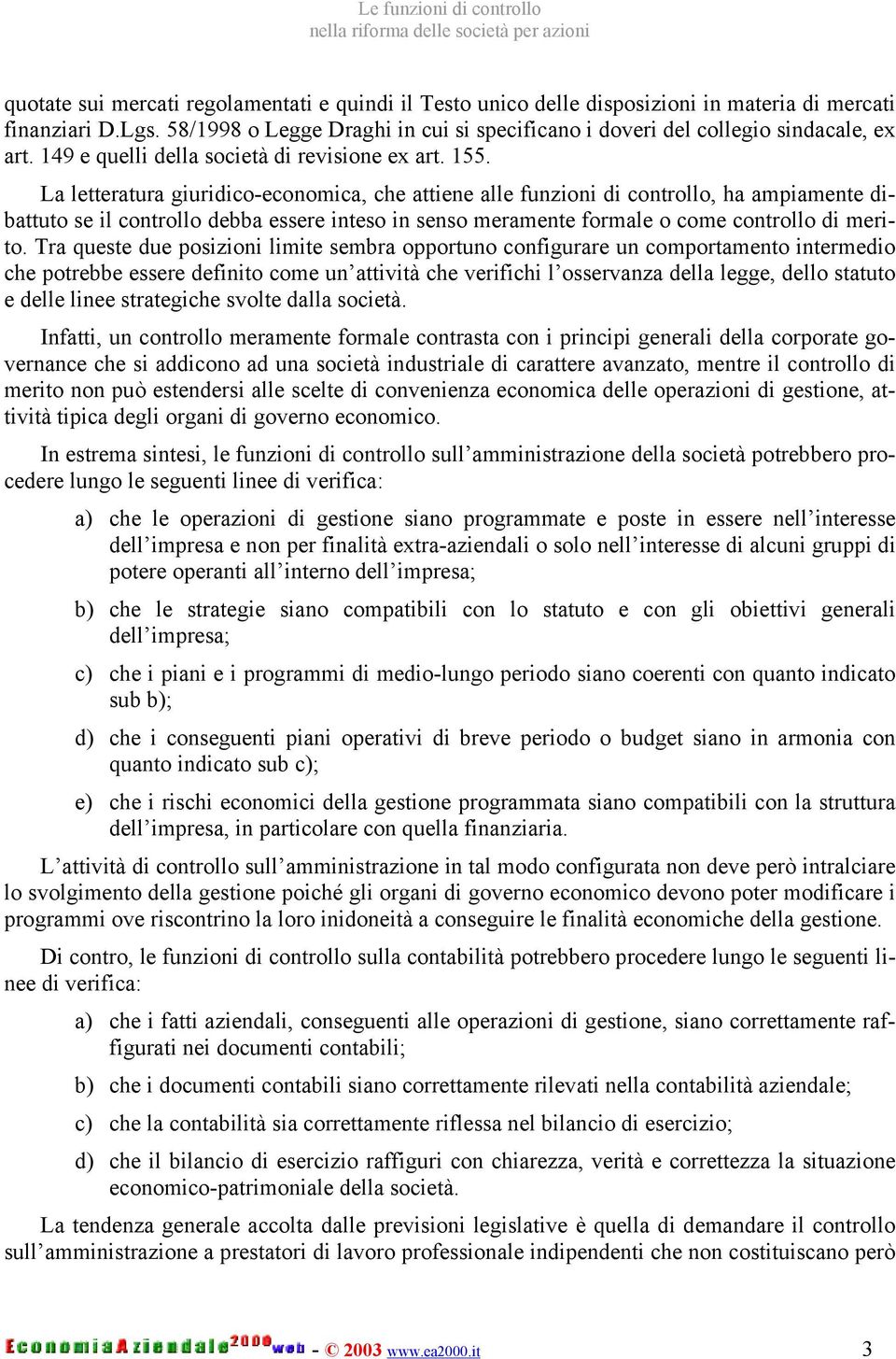 La letteratura giuridico-economica, che attiene alle funzioni di controllo, ha ampiamente dibattuto se il controllo debba essere inteso in senso meramente formale o come controllo di merito.