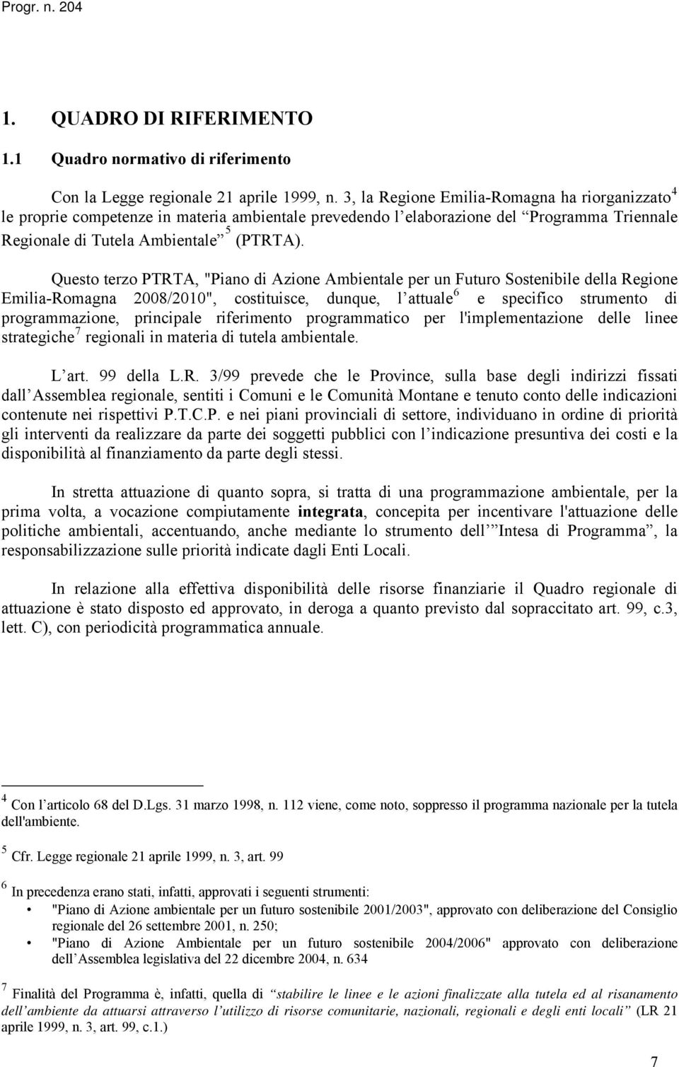 Questo terzo PTRTA, "Piano di Azione Ambientale per un Futuro Sostenibile della Regione Emilia-Romagna 2008/2010", costituisce, dunque, l attuale 6 e specifico strumento di programmazione, principale