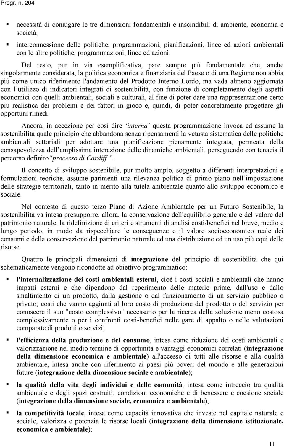 Del resto, pur in via esemplificativa, pare sempre più fondamentale che, anche singolarmente considerata, la politica economica e finanziaria del Paese o di una Regione non abbia più come unico