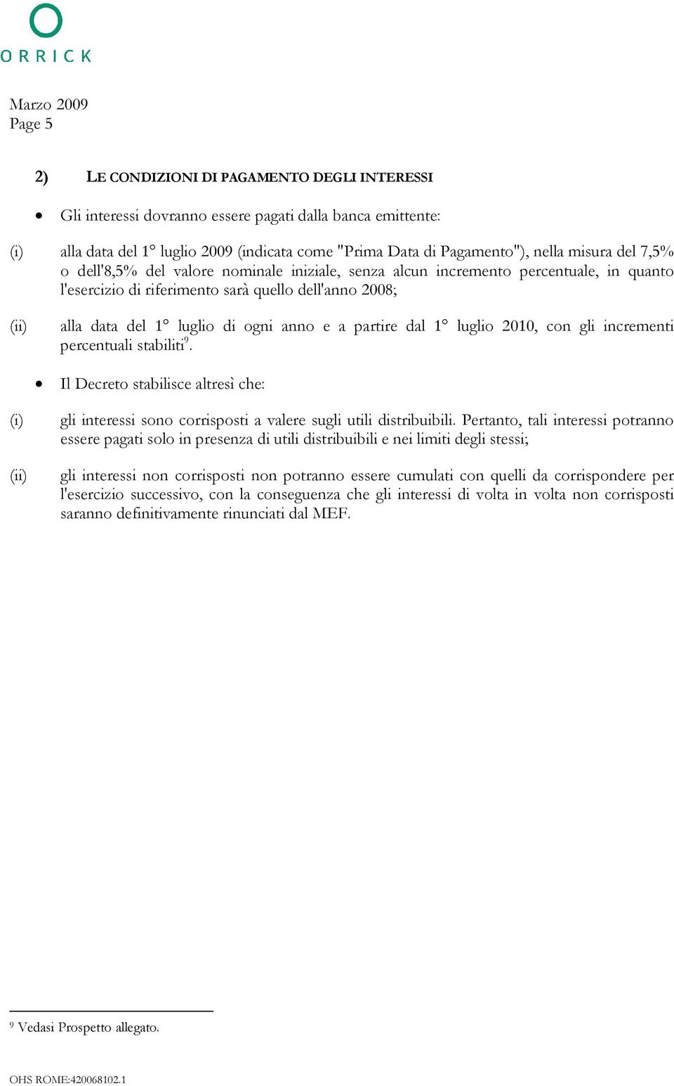 anno e a partire dal 1 luglio 2010, con gli incrementi percentuali stabiliti 9. Il Decreto stabilisce altresì che: gli interessi sono corrisposti a valere sugli utili distribuibili.