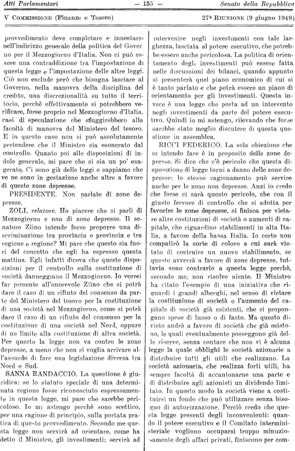 Ciò non esclude però che bisogna lasciare al Governo, nella manovra della disciplina del credito, una discrezionalità su tutto il territorio, perchè effettivamente si potrebbero verificare, forse