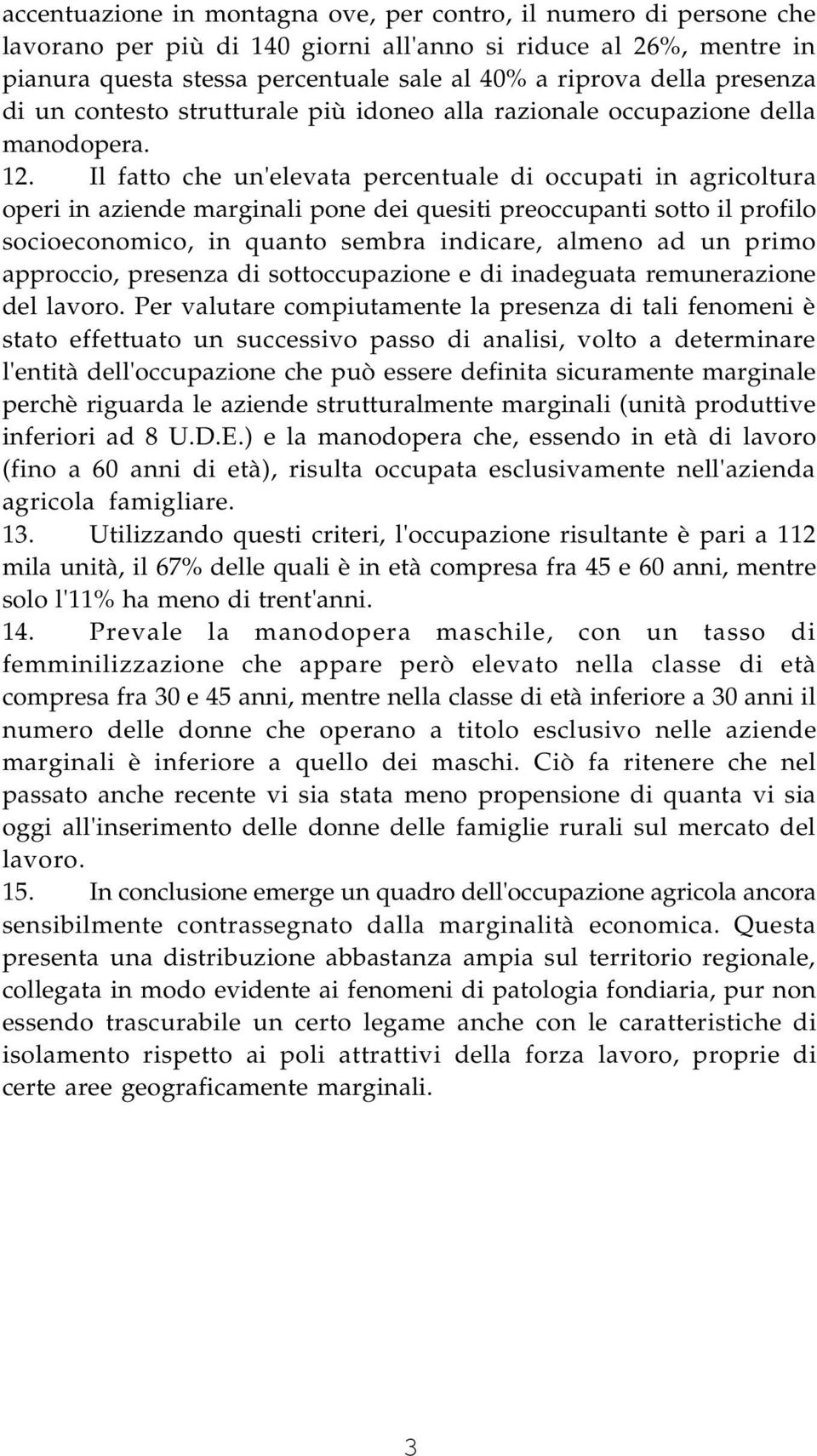 Il fatto che un'elevata percentuale di occupati in agricoltura operi in aziende marginali pone dei quesiti preoccupanti sotto il profilo socioeconomico, in quanto sembra indicare, almeno ad un primo