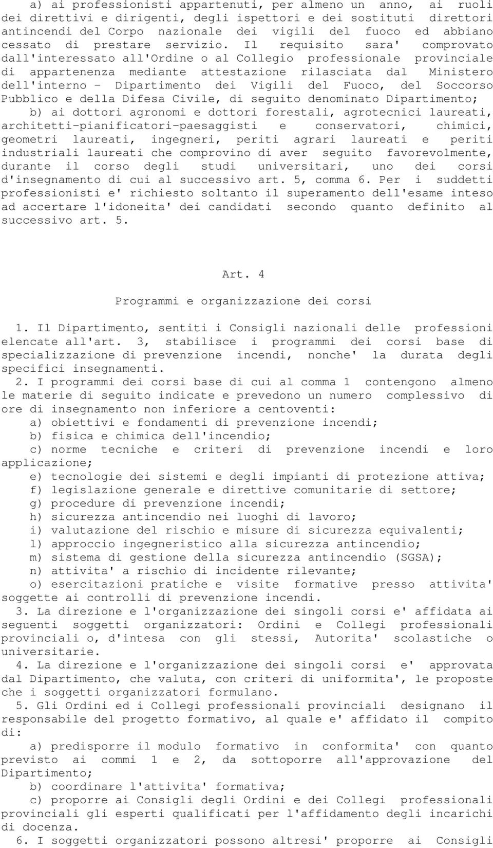 Il requisito sara' comprovato dall'interessato all'ordine o al Collegio professionale provinciale di appartenenza mediante attestazione rilasciata dal Ministero dell'interno - Dipartimento dei Vigili