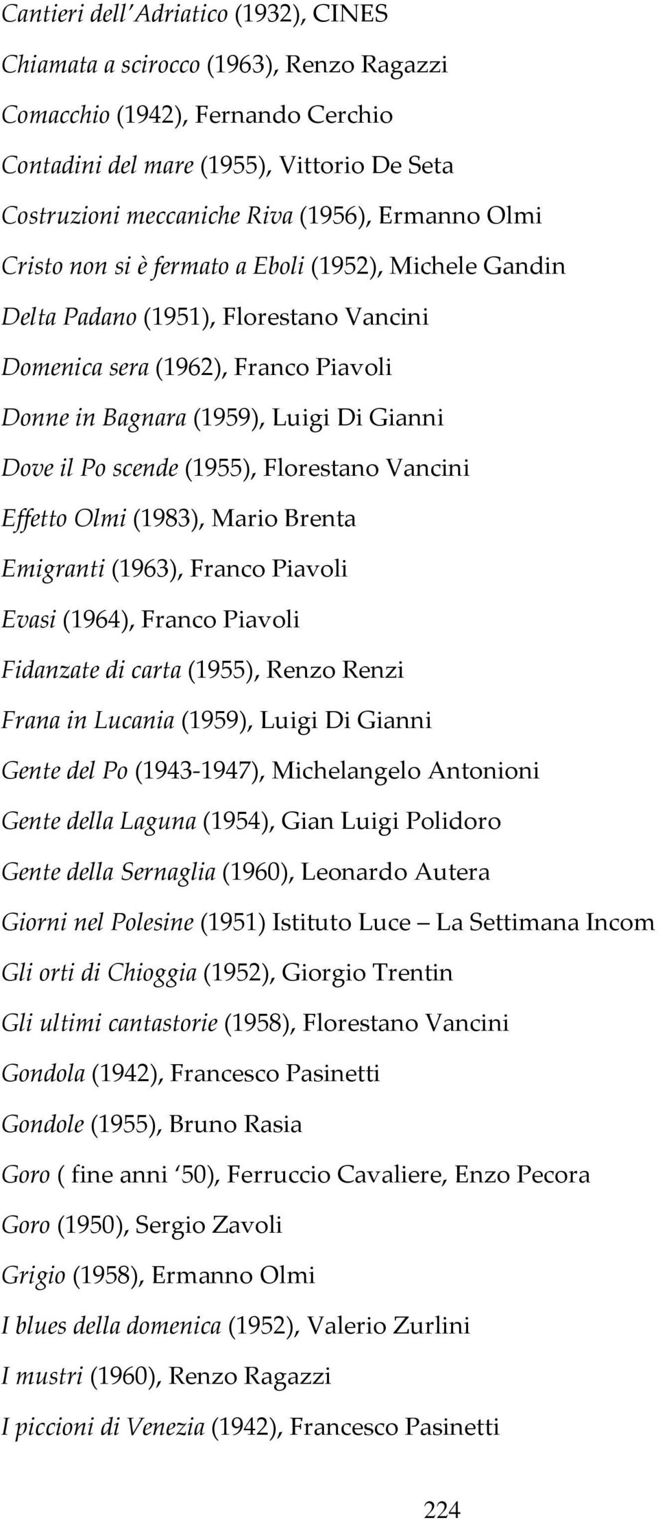 scende (1955), Florestano Vancini Effetto Olmi (1983), Mario Brenta Emigranti (1963), Franco Piavoli Evasi (1964), Franco Piavoli Fidanzate di carta (1955), Renzo Renzi Frana in Lucania (1959), Luigi