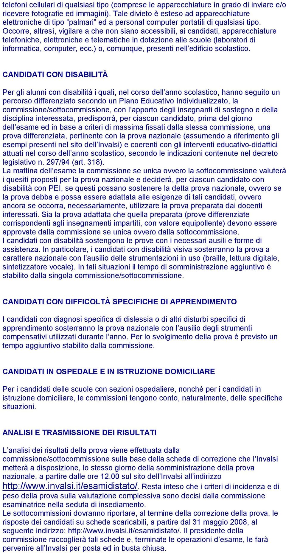 Occorre, altresì, vigilare a che non siano accessibili, ai candidati, apparecchiature telefoniche, elettroniche e telematiche in dotazione alle scuole (laboratori di informatica, computer, ecc.