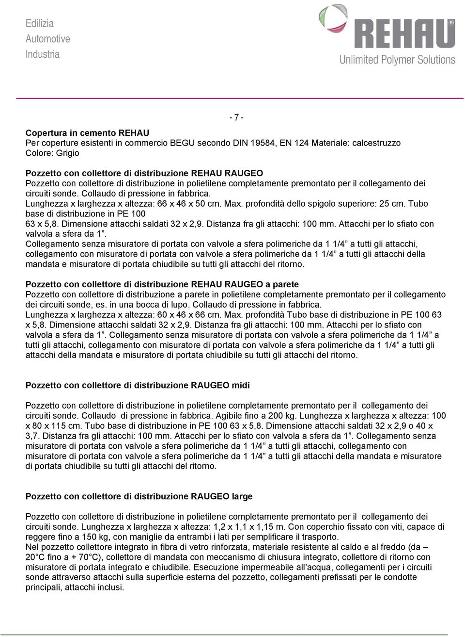 Lunghezza x larghezza x altezza: 66 x 46 x 50 cm. Max. profondità dello spigolo superiore: 25 cm. Tubo base di distribuzione in PE 100 63 x 5,8. Dimensione attacchi saldati 32 x 2,9.