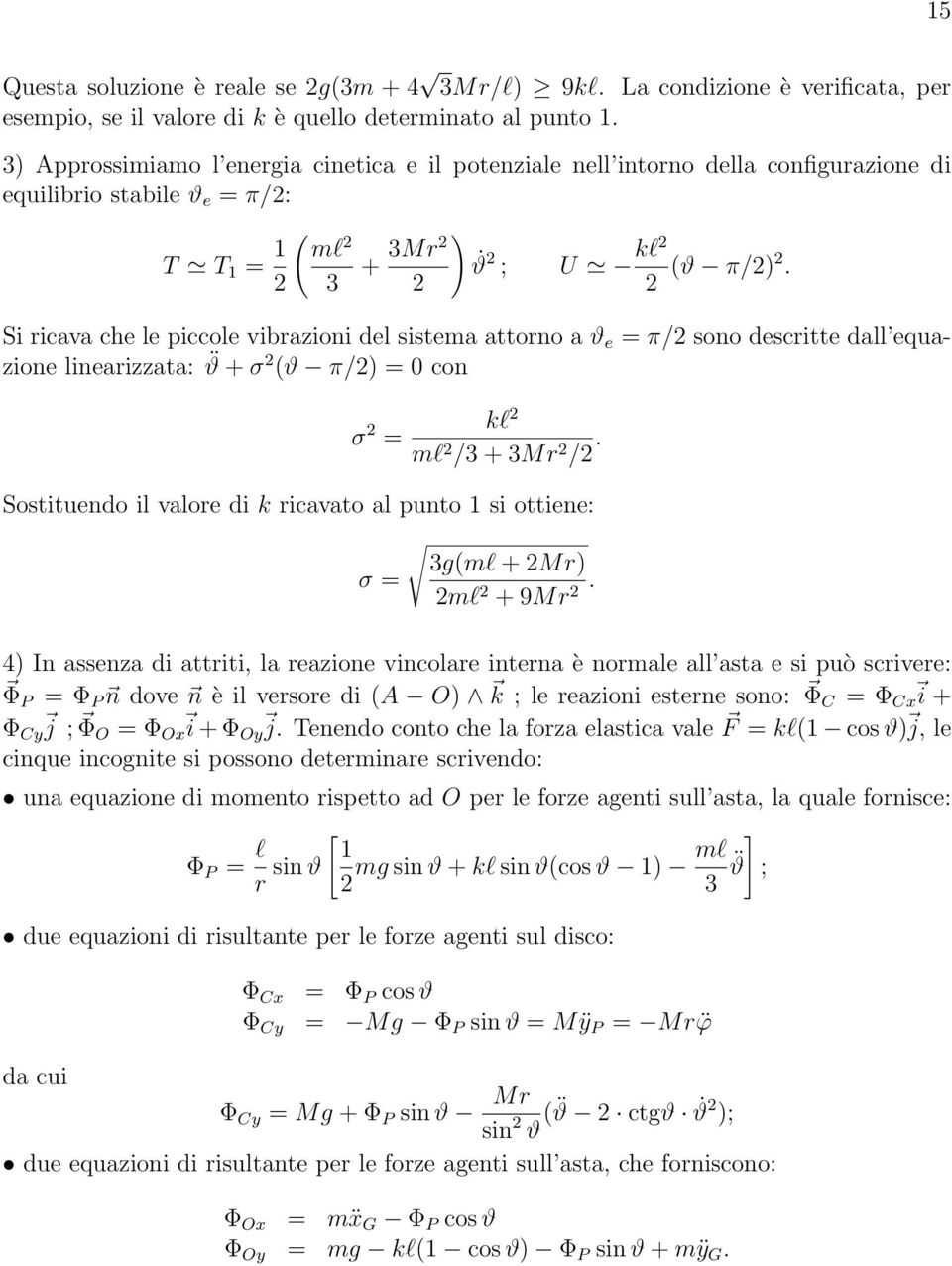 Si ricava che le piccole vibrazioni del sistema attorno a ϑ e = π/ sono descritte dall equazione linearizzata: ϑ + σ (ϑ π/) = 0 con σ = kl ml /3 + 3Mr /.