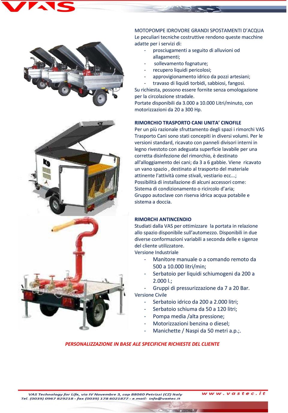 Su richiesta, possono essere fornite senza omologazione per la circolazione stradale. Portate disponibili da 3.000 a 10.000 Litri/minuto, con motorizzazioni da 20 a 300 Hp.