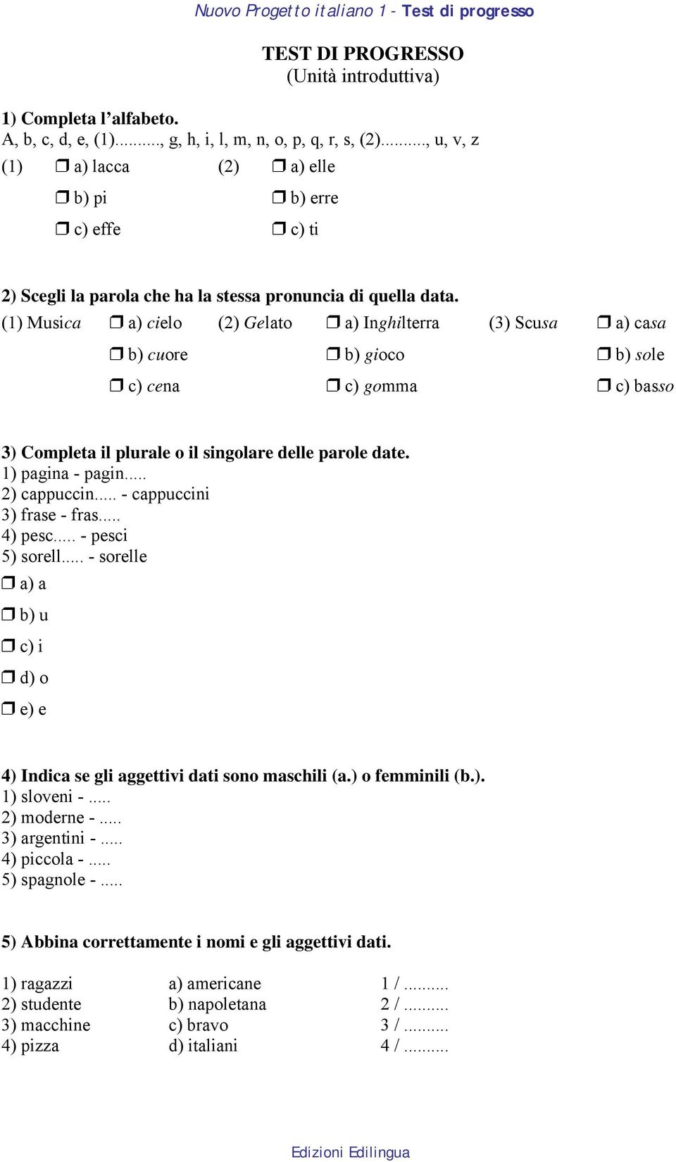 (1) Musica a) cielo (2) Gelato a) Inghilterra (3) Scusa a) casa b) cuore b) gioco b) sole c) cena c) gomma c) basso 3) Completa il plurale o il singolare delle parole date. 1) pagina - pagin.