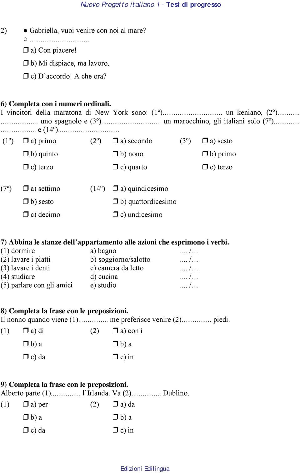 .. (1º) a) primo (2º) a) secondo (3º) a) sesto b) quinto b) nono b) primo c) terzo c) quarto c) terzo (7º) a) settimo (14º) a) quindicesimo b) sesto c) decimo b) quattordicesimo c) undicesimo 7)