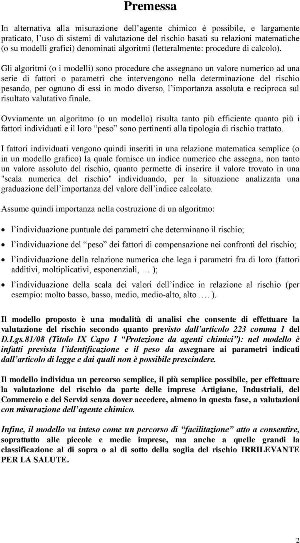 Gli algoritmi (o i modelli) sono procedure che assegnano un valore numerico ad una serie di fattori o parametri che intervengono nella determinazione del rischio pesando, per ognuno di essi in modo