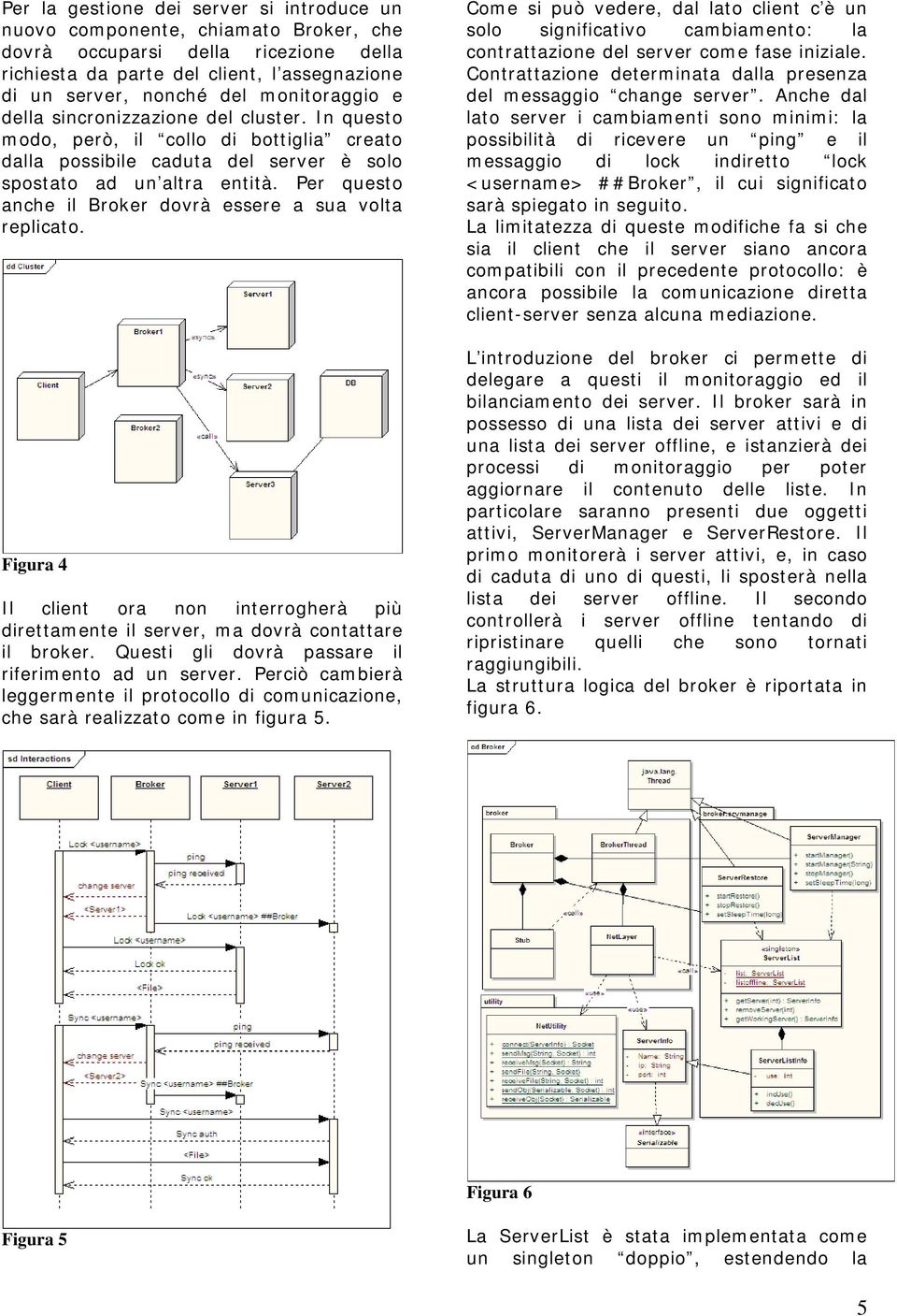 Per questo anche il Broker dovrà essere a sua volta replicato. Figura 4 Il client ora non interrogherà più direttamente il server, ma dovrà contattare il broker.