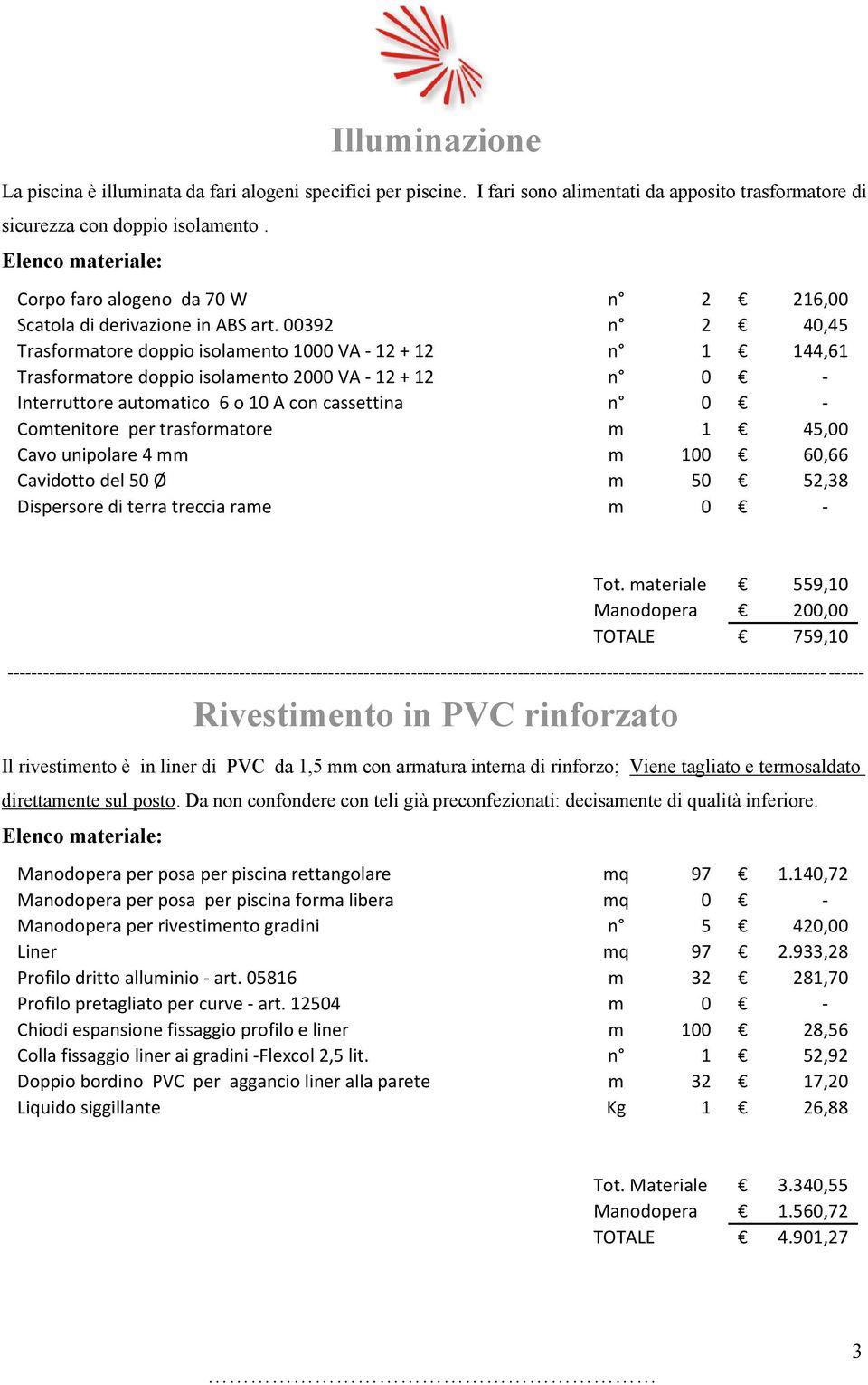 00392 n 2 40,45 Trasformatore doppio isolamento 1000 VA - 12 + 12 n 1 144,61 Trasformatore doppio isolamento 2000 VA - 12 + 12 n 0 - Interruttore automatico 6 o 10 A con cassettina n 0 - Comtenitore