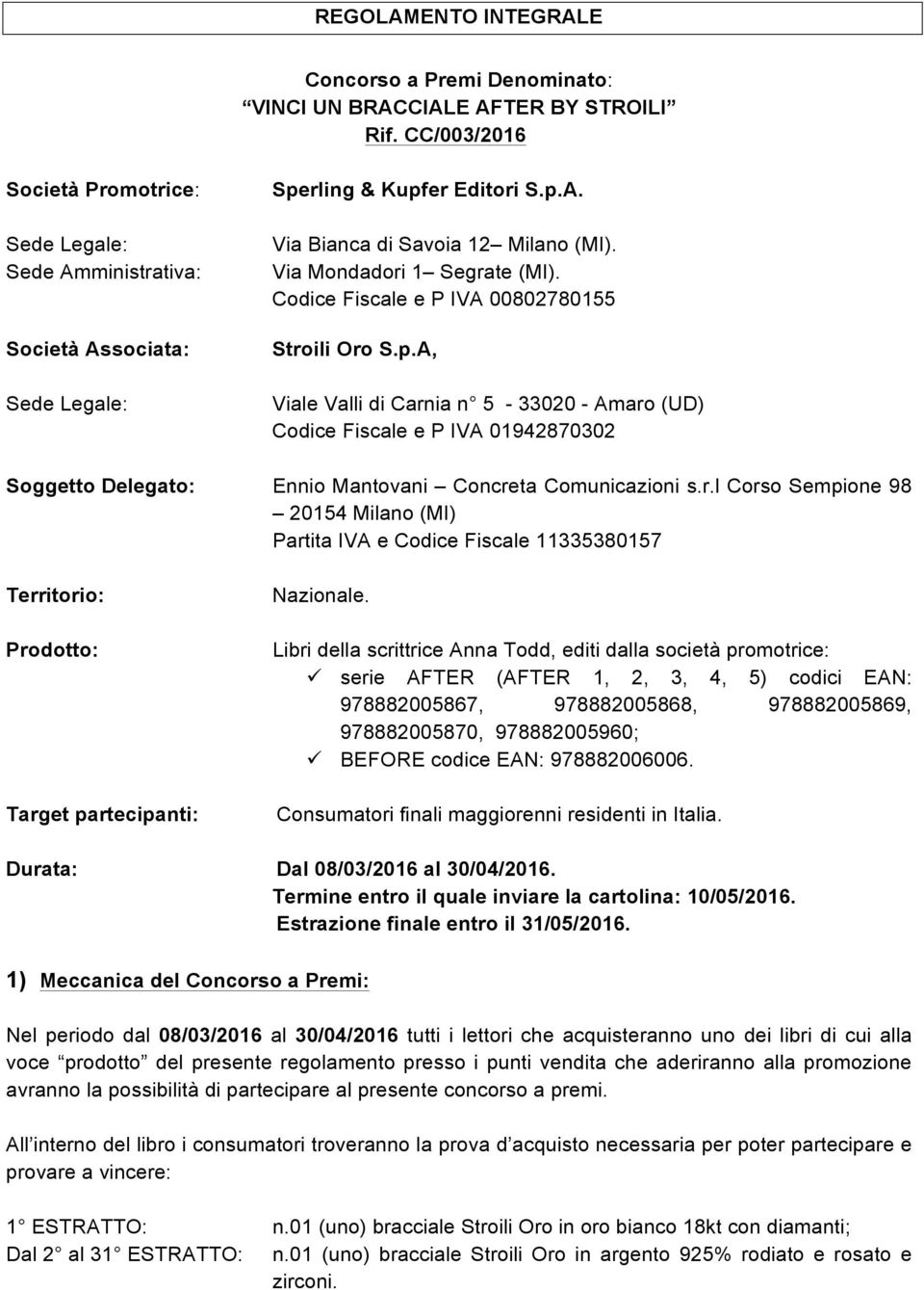 Codice Fiscale e P IVA 00802780155 Stroili Oro S.p.A, Viale Valli di Carnia n 5-33020 - Amaro (UD) Codice Fiscale e P IVA 01942870302 Soggetto Delegato: Ennio Mantovani Concreta Comunicazioni s.r.l Corso Sempione 98 20154 Milano (MI) Partita IVA e Codice Fiscale 11335380157 Territorio: Prodotto: Target partecipanti: Nazionale.