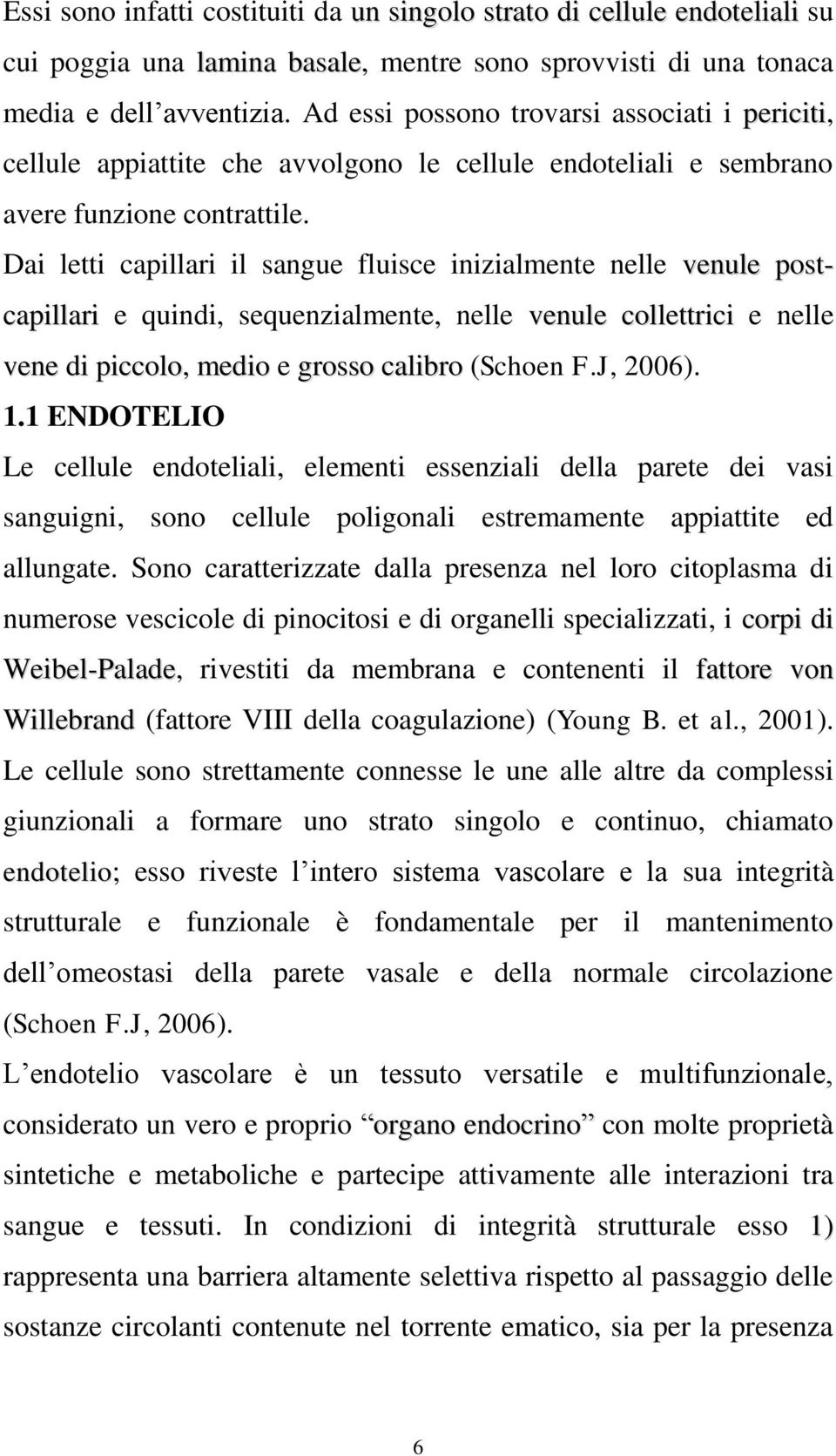 Dai letti capillari il sangue fluisce inizialmente nelle venule postcapillari e quindi, sequenzialmente, nelle venule collettrici e nelle vene di piccolo, medio e grosso calibro (Schoen F.J, 2006). 1.