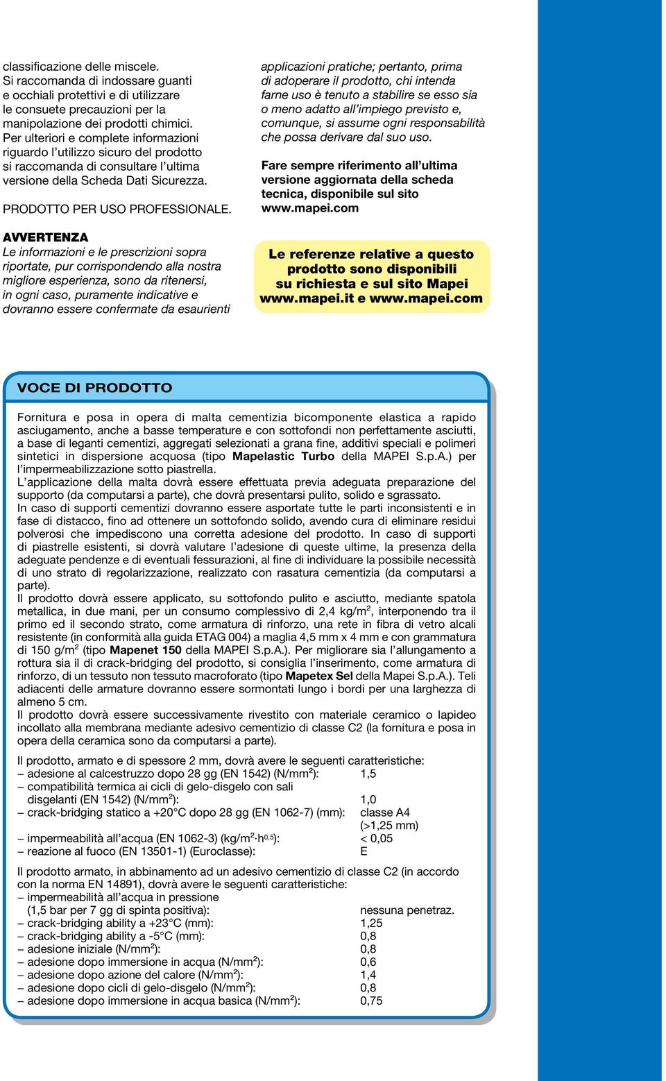 AVVERTENZA Le informazioni e le prescrizioni sopra riportate, pur corrispondendo alla nostra migliore esperienza, sono da ritenersi, in ogni caso, puramente indicative e dovranno essere confermate da