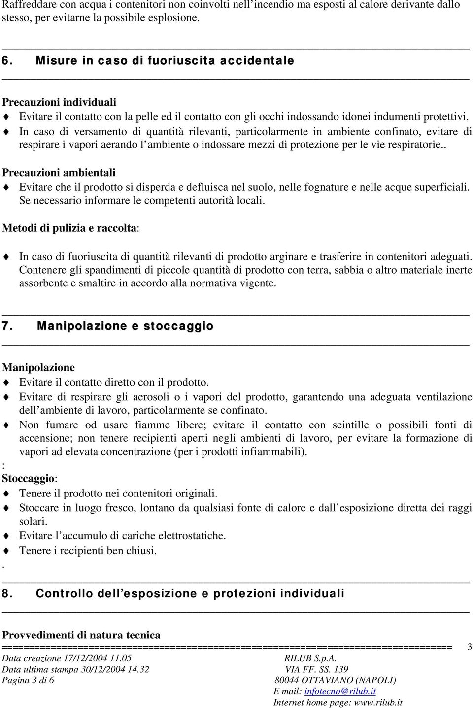 In caso di versamento di quantità rilevanti, particolarmente in ambiente confinato, evitare di respirare i vapori aerando l ambiente o indossare mezzi di protezione per le vie respiratorie.