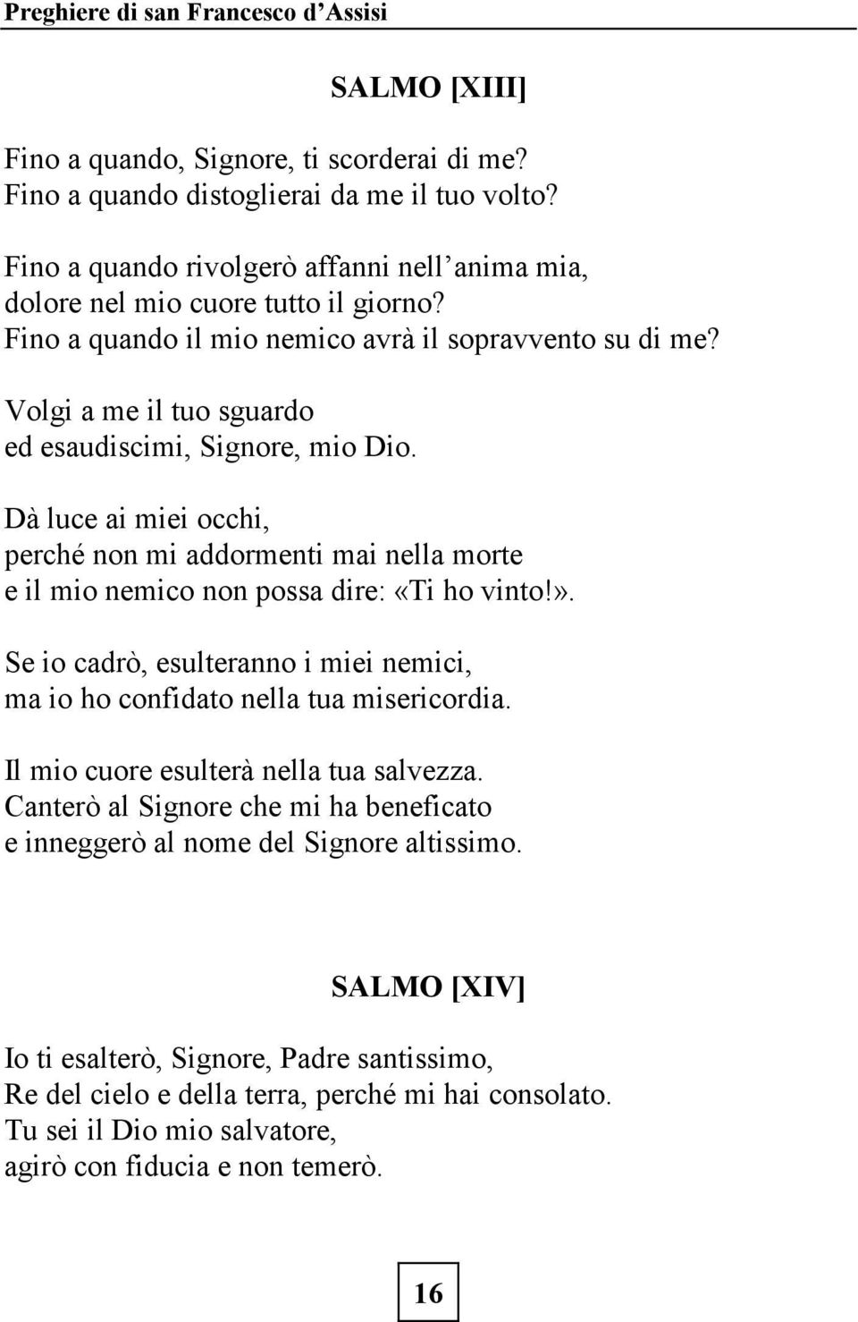 Dà luce ai miei occhi, perché non mi addormenti mai nella morte e il mio nemico non possa dire: «Ti ho vinto!». Se io cadrò, esulteranno i miei nemici, ma io ho confidato nella tua misericordia.