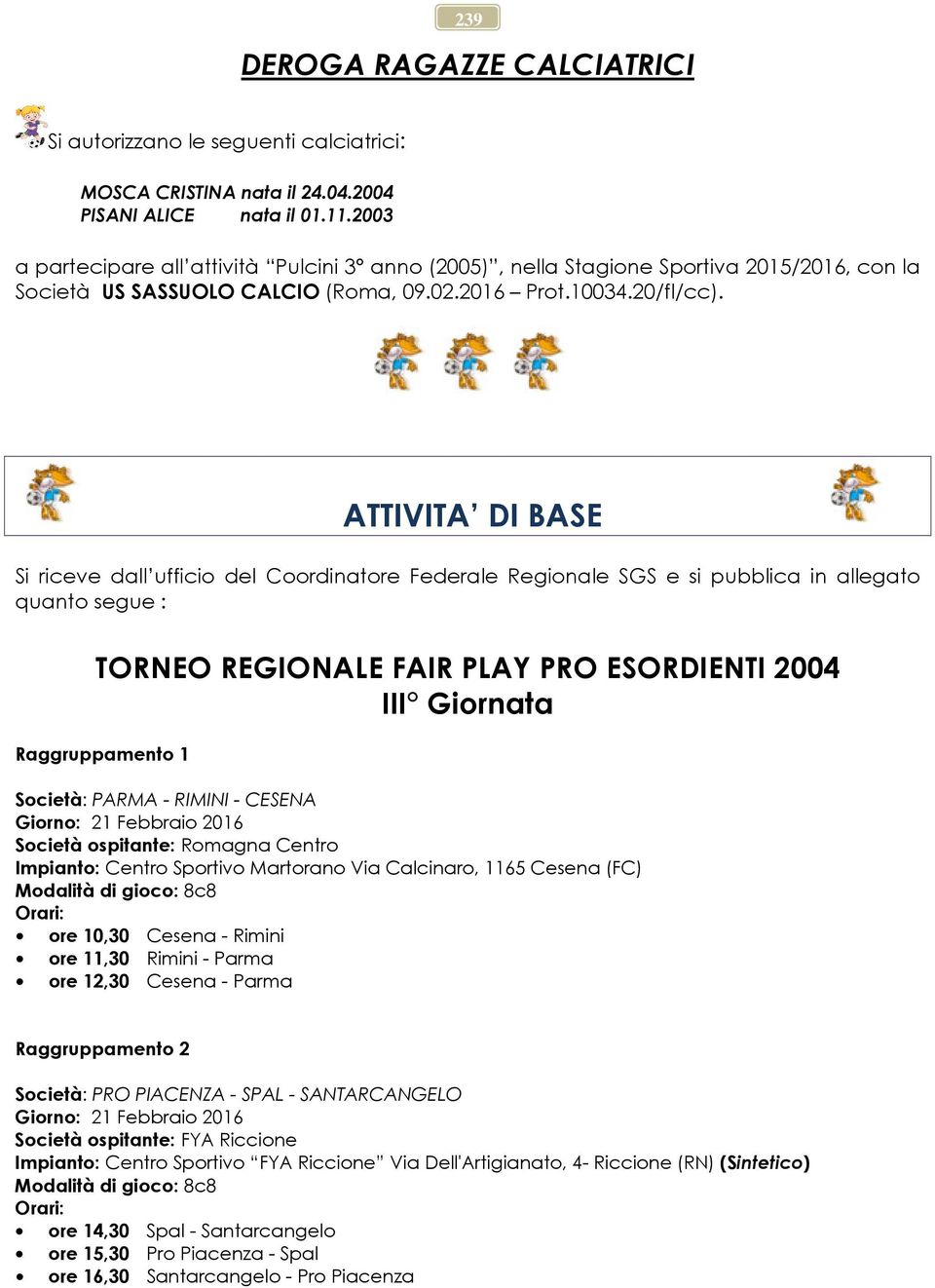 ATTIVITA DI BASE Si riceve dall ufficio del Coordinatore Federale Regionale SGS e si pubblica in allegato quanto segue : TORNEO REGIONALE FAIR PLAY PRO ESORDIENTI 2004 III Giornata Raggruppamento 1