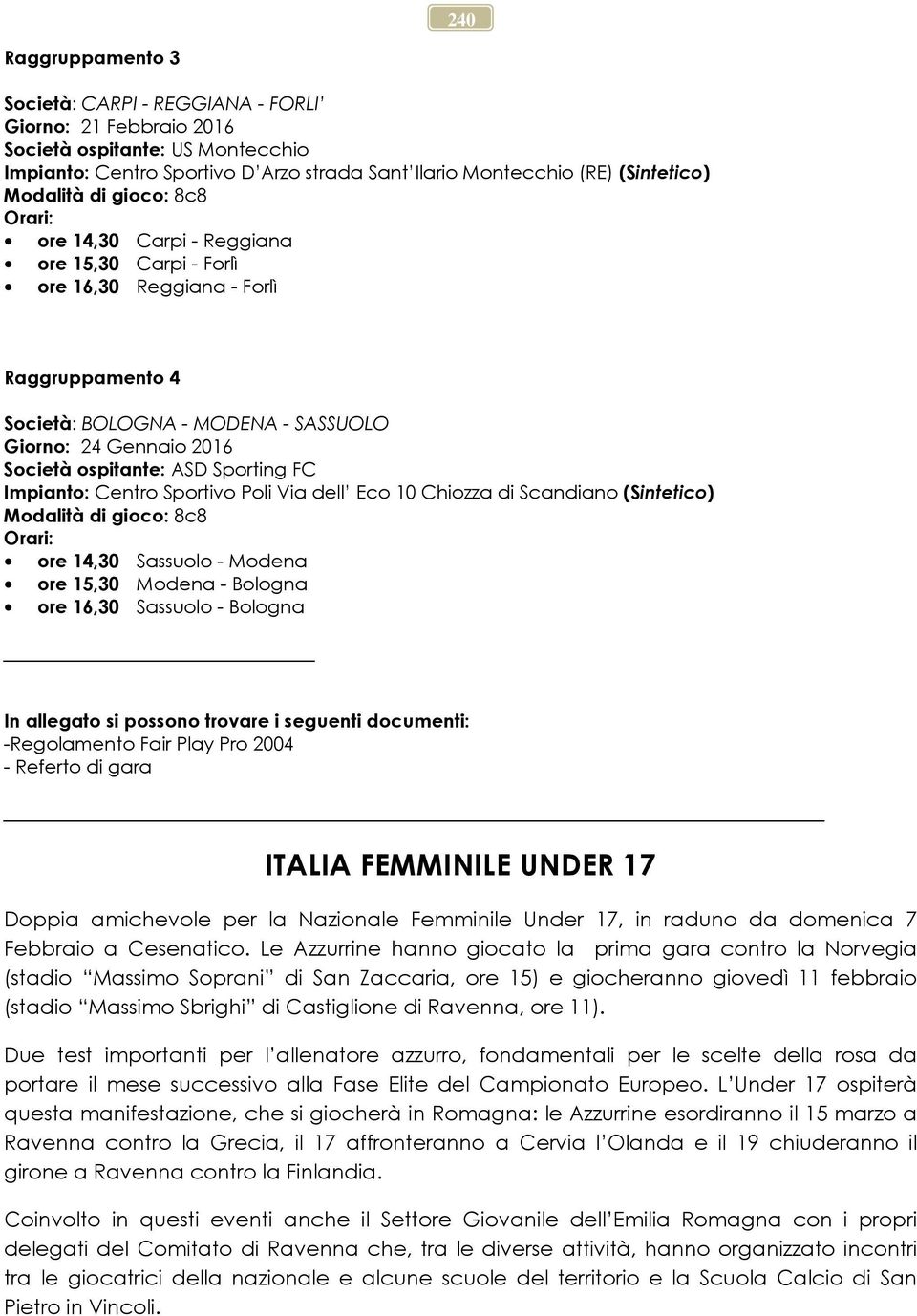 ospitante: ASD Sporting FC Impianto: Centro Sportivo Poli Via dell Eco 10 Chiozza di Scandiano (Sintetico) Modalità di gioco: 8c8 Orari: ore 14,30 Sassuolo - Modena ore 15,30 Modena - Bologna ore