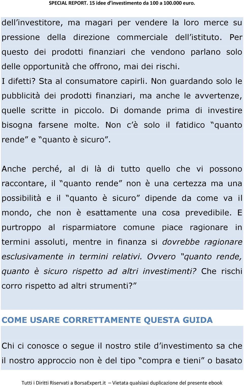 Non guardando solo le pubblicità dei prodotti finanziari, ma anche le avvertenze, quelle scritte in piccolo. Di domande prima di investire bisogna farsene molte.