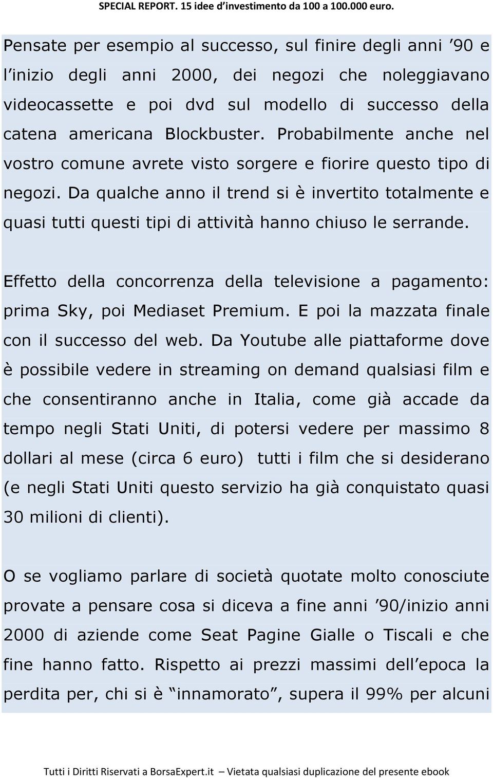 Da qualche anno il trend si è invertito totalmente e quasi tutti questi tipi di attività hanno chiuso le serrande.