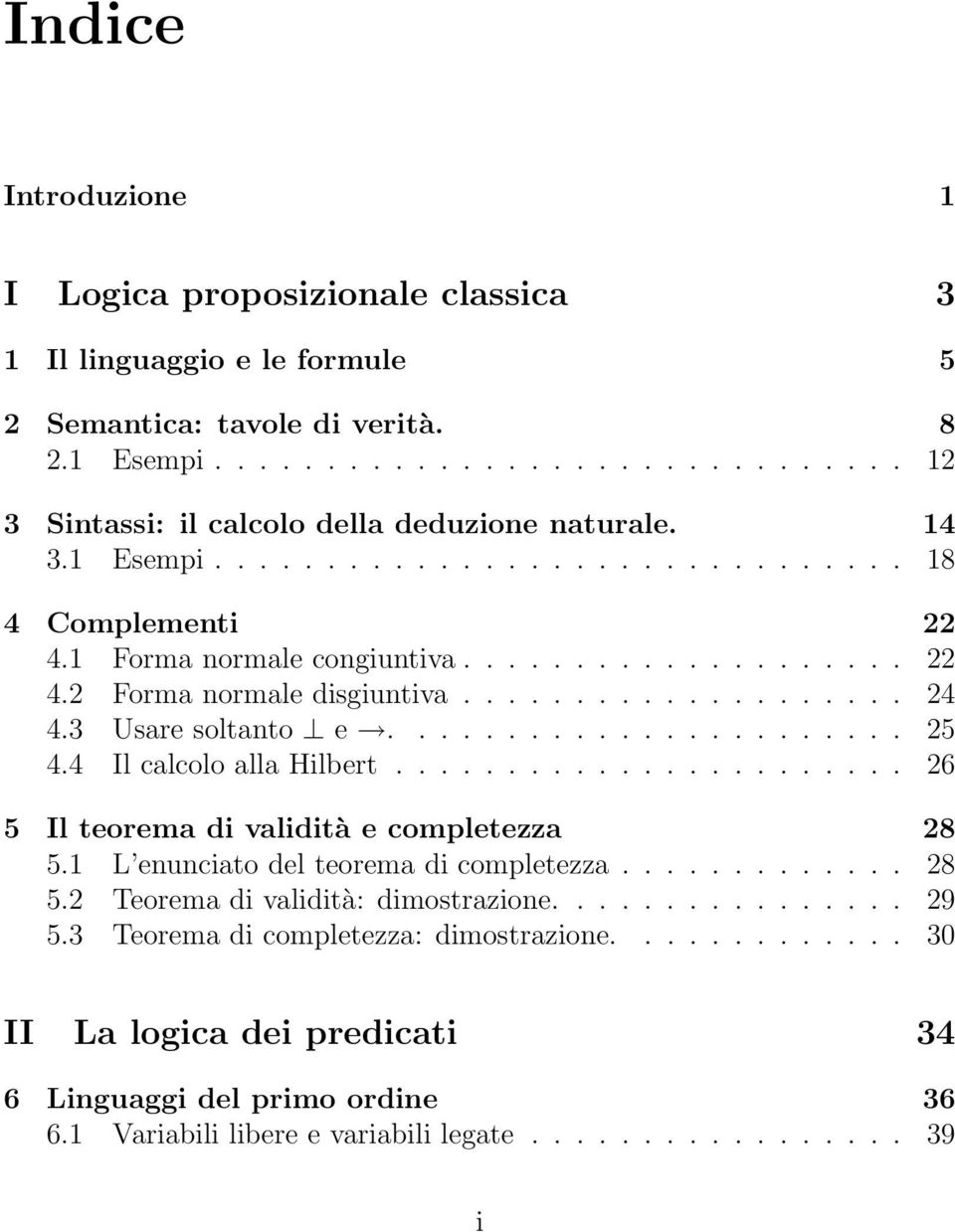 4 Il calcolo alla Hilbert....................... 26 5 Il teorema di validità e completezza 28 5.1 L enunciato del teorema di completezza............. 28 5.2 Teorema di validità: dimostrazione................ 29 5.