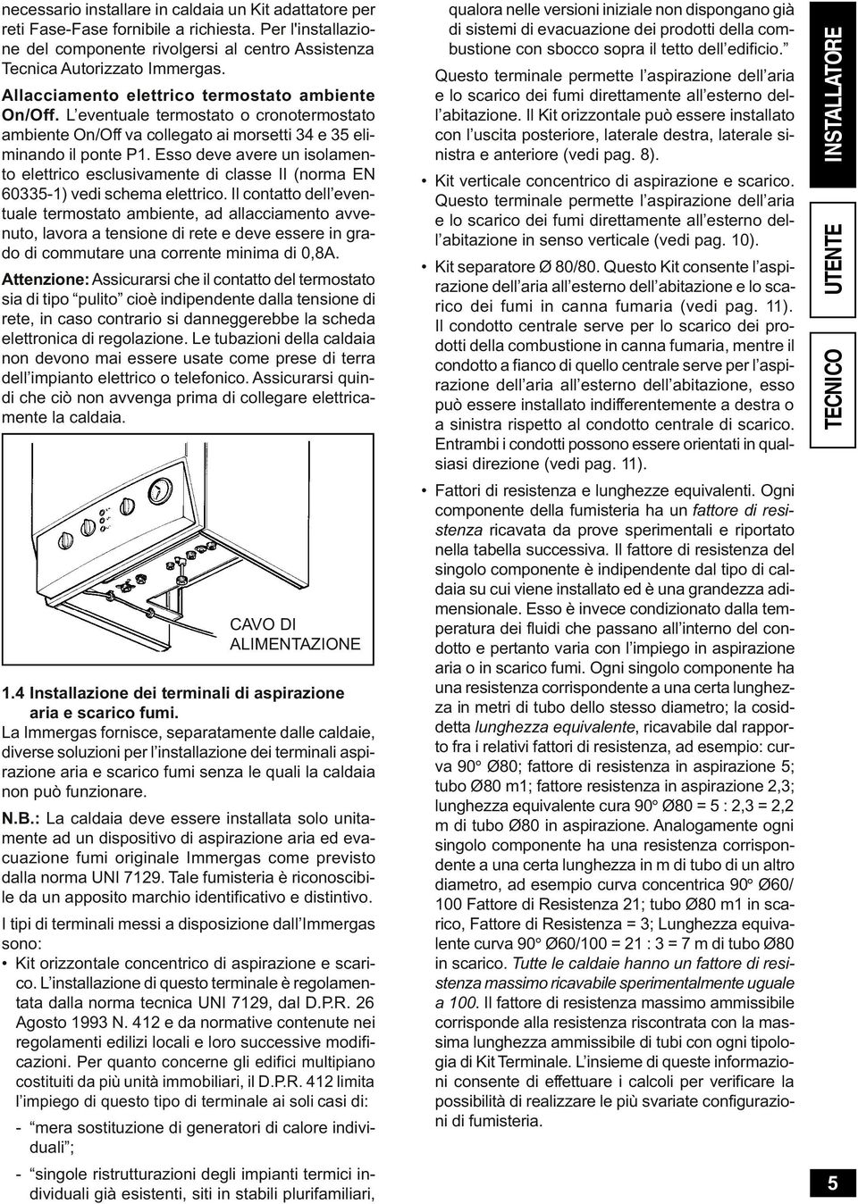 Esso dv avr un isolamnto lttrico sclusivamnt di class II (norma EN 60335-1) vdi schma lttrico.