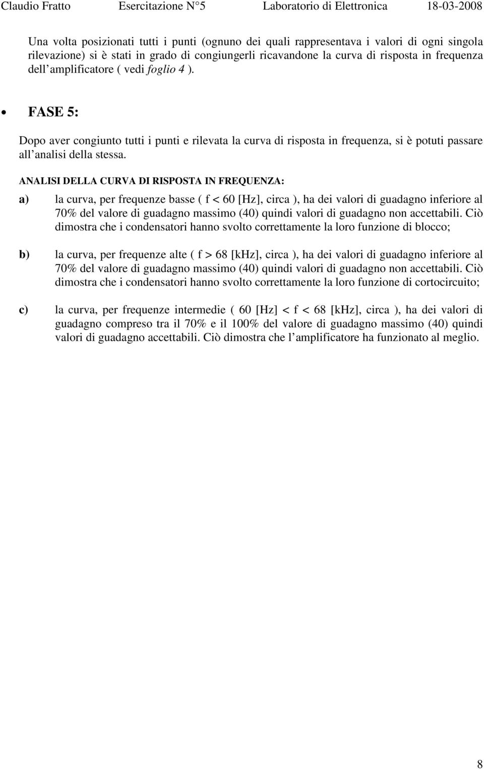 ANALISI DELLA CURVA DI RISPOSTA IN FREQUENZA: a) la curva, per frequenze basse ( f < 60 [Hz], circa ), ha dei valori di guadagno inferiore al 70% del valore di guadagno massimo (40) quindi valori di