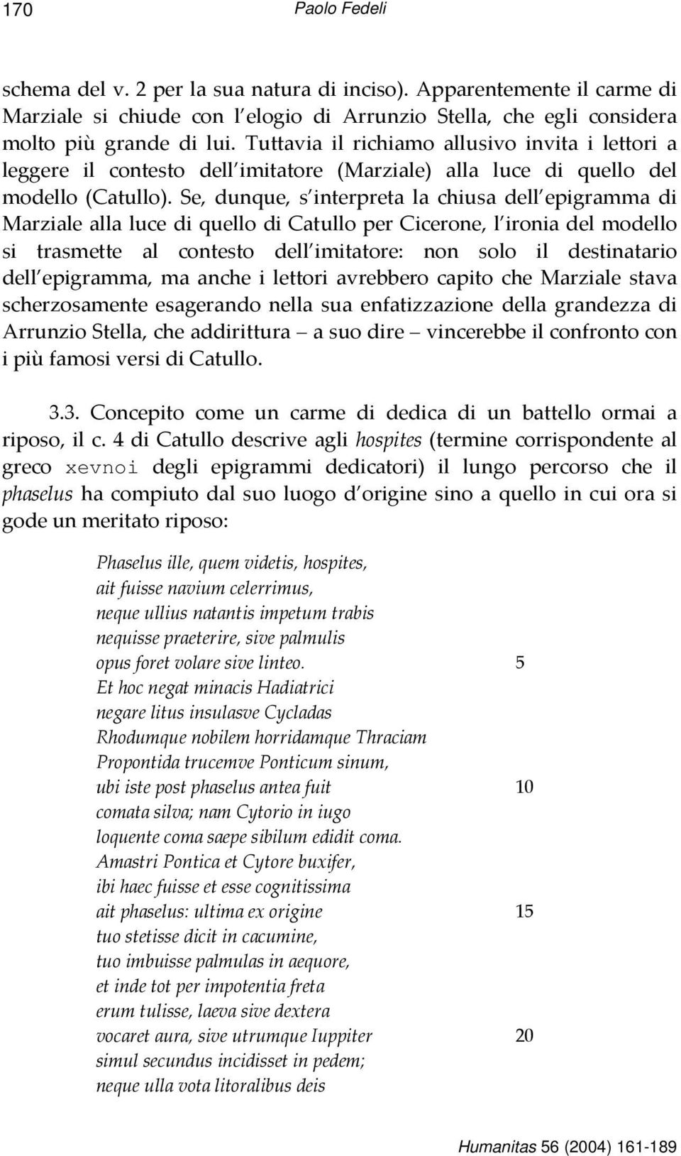 Se, dunque, s interpreta la chiusa dell epigramma di Marziale alla luce di quello di Catullo per Cicerone, l ironia del modello si trasmette al contesto dell imitatore: non solo il destinatario dell