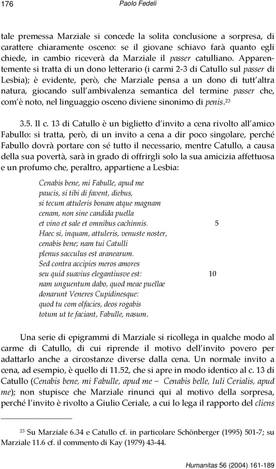 Apparentemente si tratta di un dono letterario (i carmi 2-3 di Catullo sul passer di Lesbia); è evidente, però, che Marziale pensa a un dono di tutt altra natura, giocando sull ambivalenza semantica