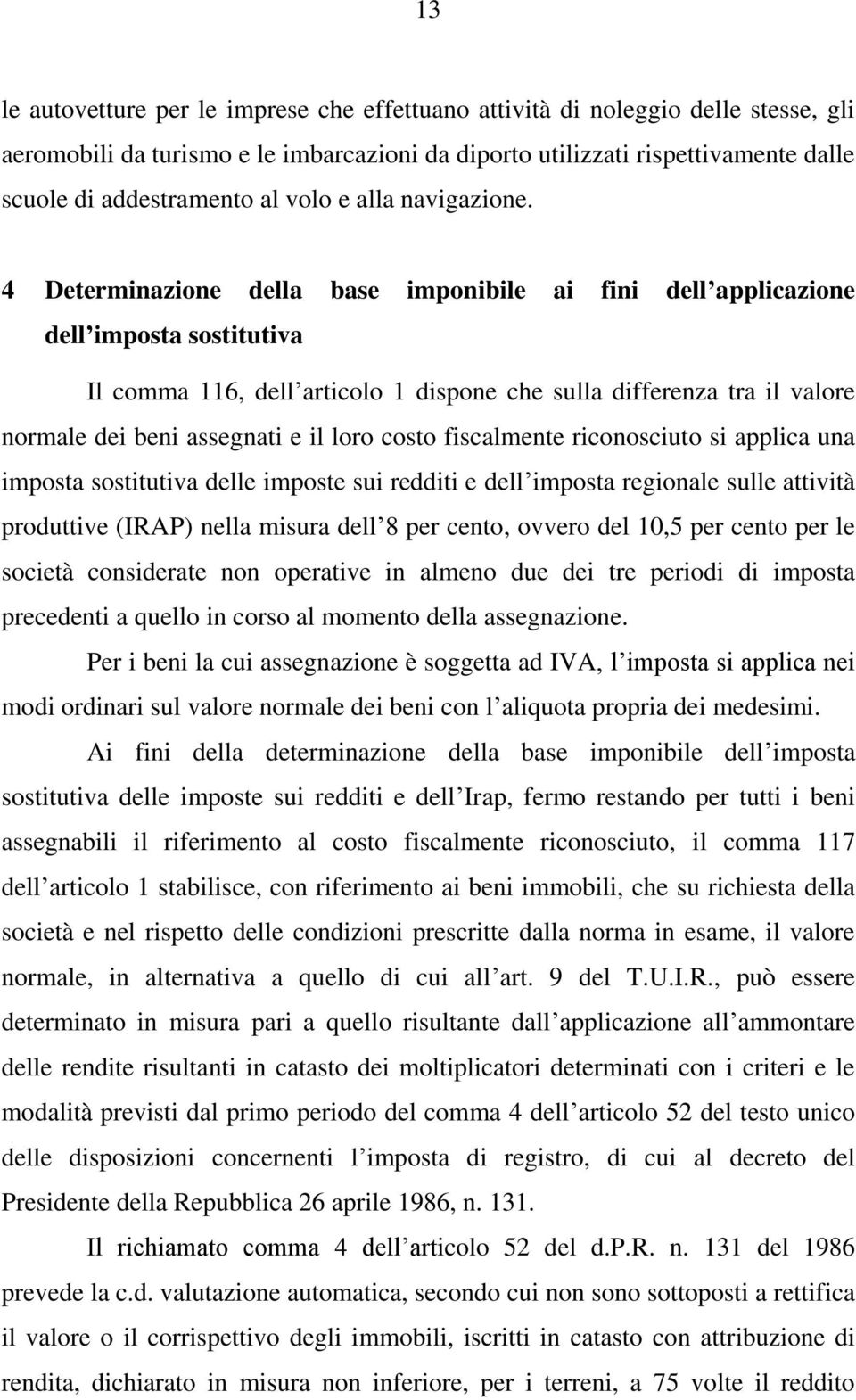 4 Determinazione della base imponibile ai fini dell applicazione dell imposta sostitutiva Il comma 116, dell articolo 1 dispone che sulla differenza tra il valore normale dei beni assegnati e il loro