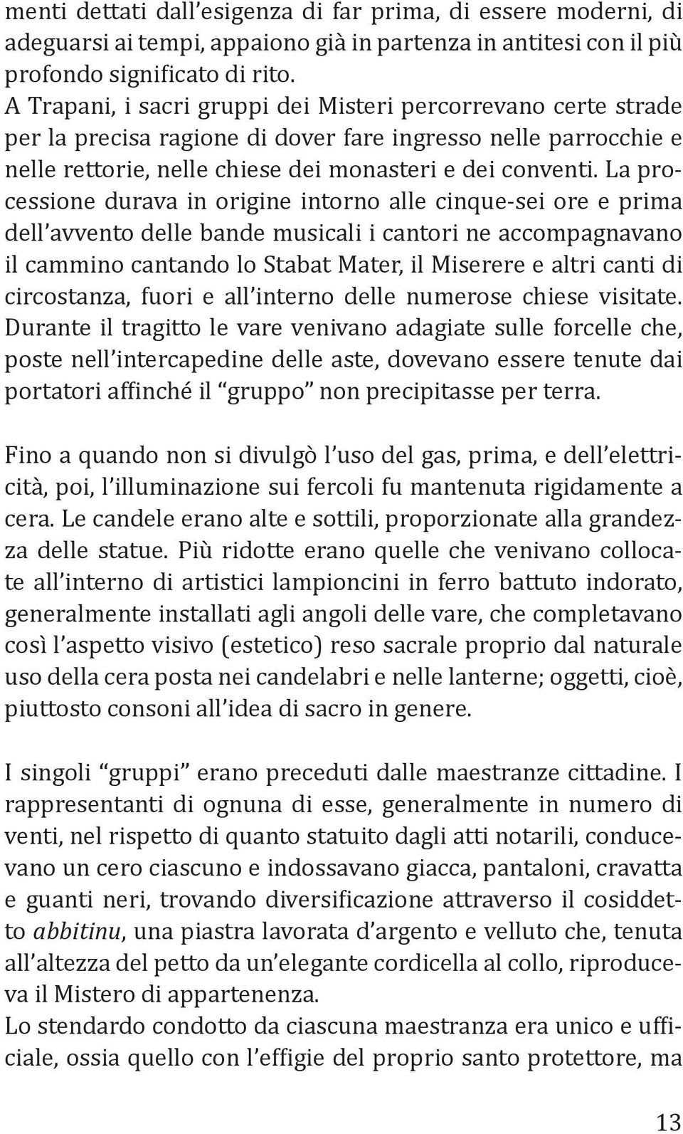 La processione durava in origine intorno alle cinque-sei ore e prima dell avvento delle bande musicali i cantori ne accompagnavano il cammino cantando lo Stabat Mater, il Miserere e altri canti di