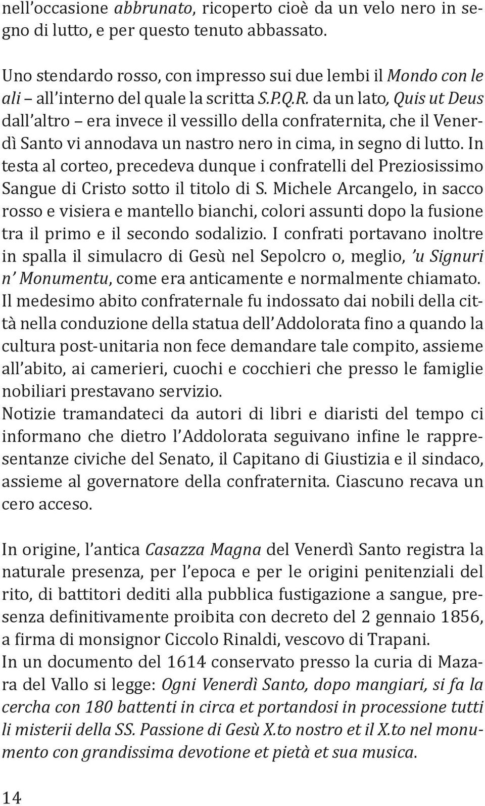 da un lato, Quis ut Deus dall altro era invece il vessillo della confraternita, che il Venerdì Santo vi annodava un nastro nero in cima, in segno di lutto.