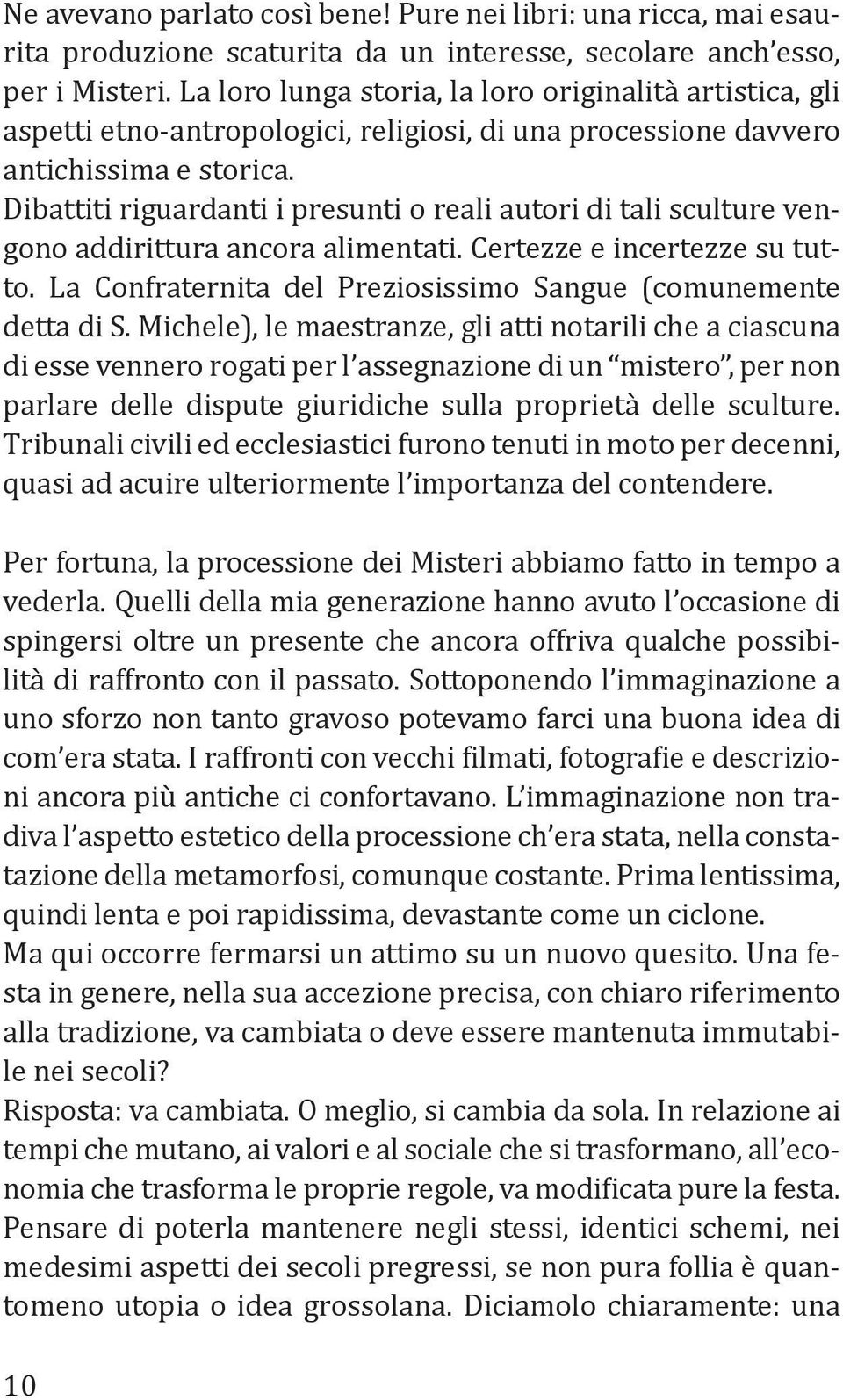 Dibattiti riguardanti i presunti o reali autori di tali sculture vengono addirittura ancora alimentati. Certezze e incertezze su tutto.