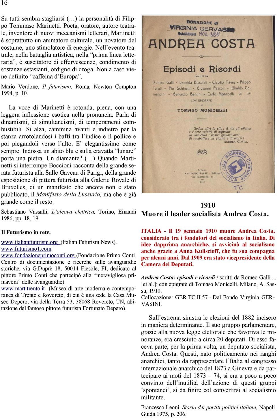 Nell evento teatrale, nella battaglia artistica, nella prima linea letteraria, è suscitatore di effervescenze, condimento di sostanze estasianti, ordigno di droga.