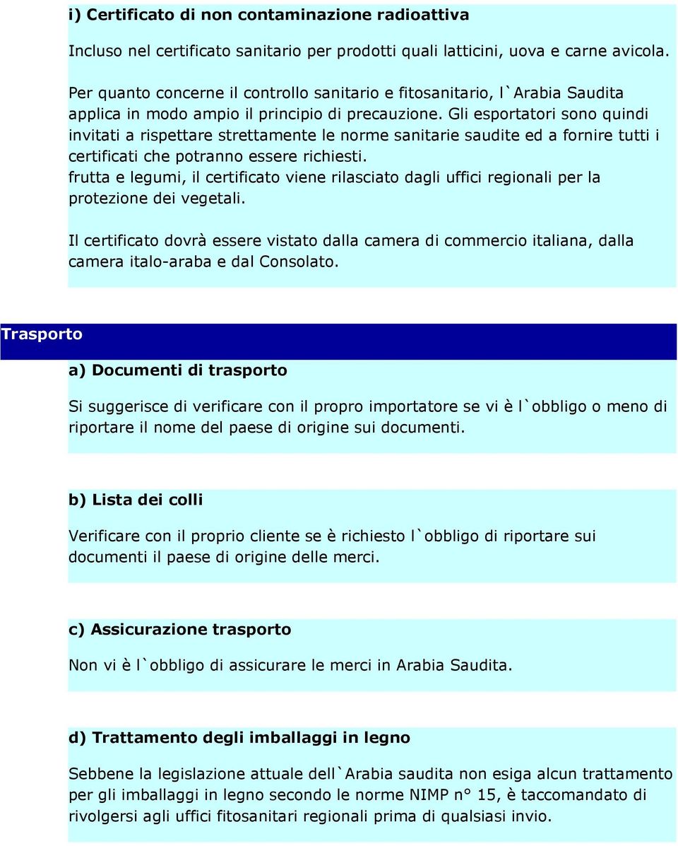 Gli esportatori sono quindi invitati a rispettare strettamente le norme sanitarie saudite ed a fornire tutti i certificati che potranno essere richiesti.