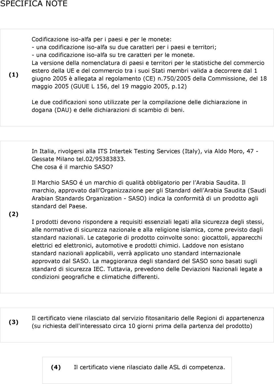 La versione della nomenclatura di paesi e territori per le statistiche del commercio estero della UE e del commercio tra i suoi Stati membri valida a decorrere dal 1 giugno 2005 è allegata al