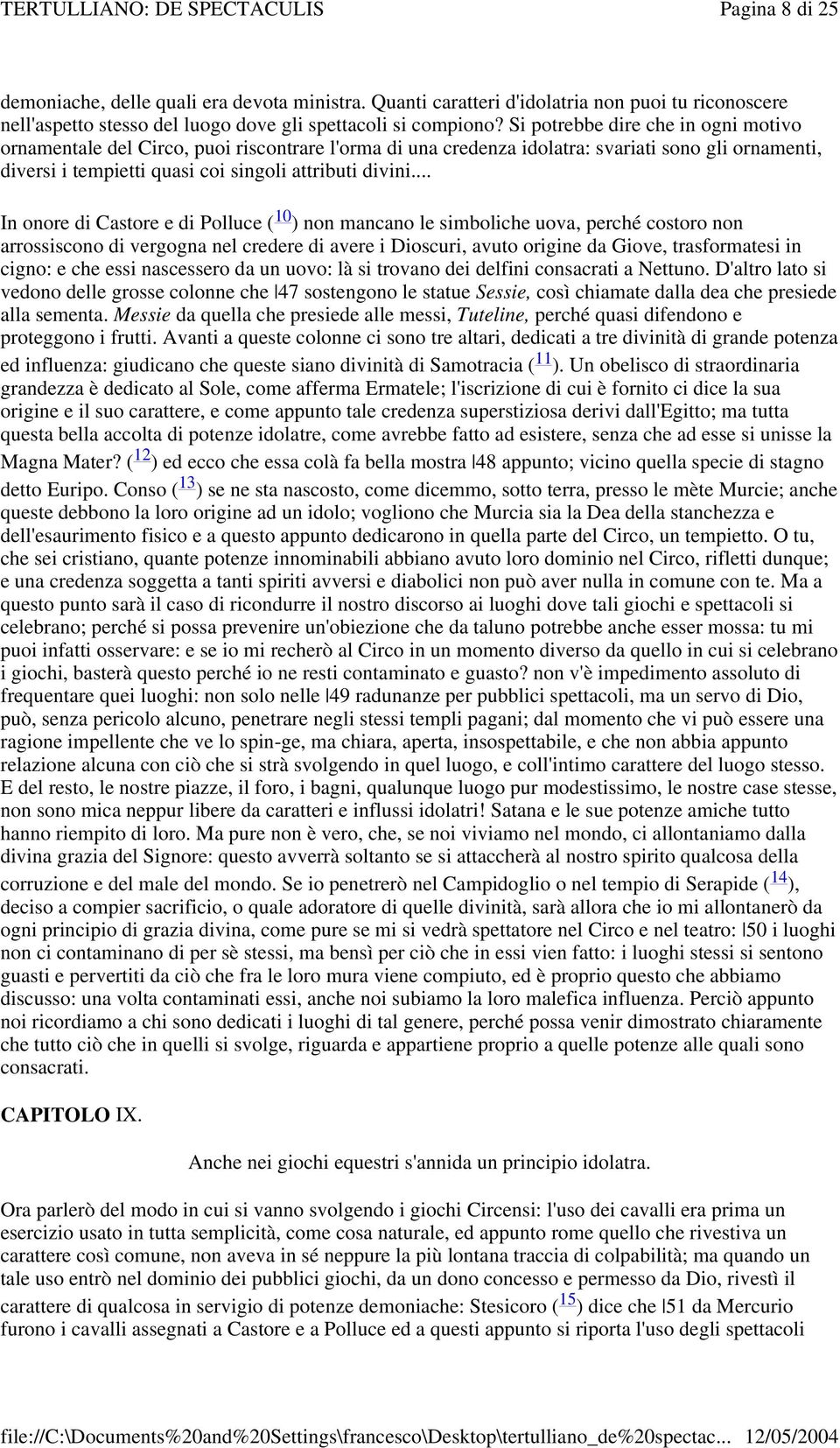 .. In onore di Castore e di Polluce ( 10 ) non mancano le simboliche uova, perché costoro non arrossiscono di vergogna nel credere di avere i Dioscuri, avuto origine da Giove, trasformatesi in cigno: