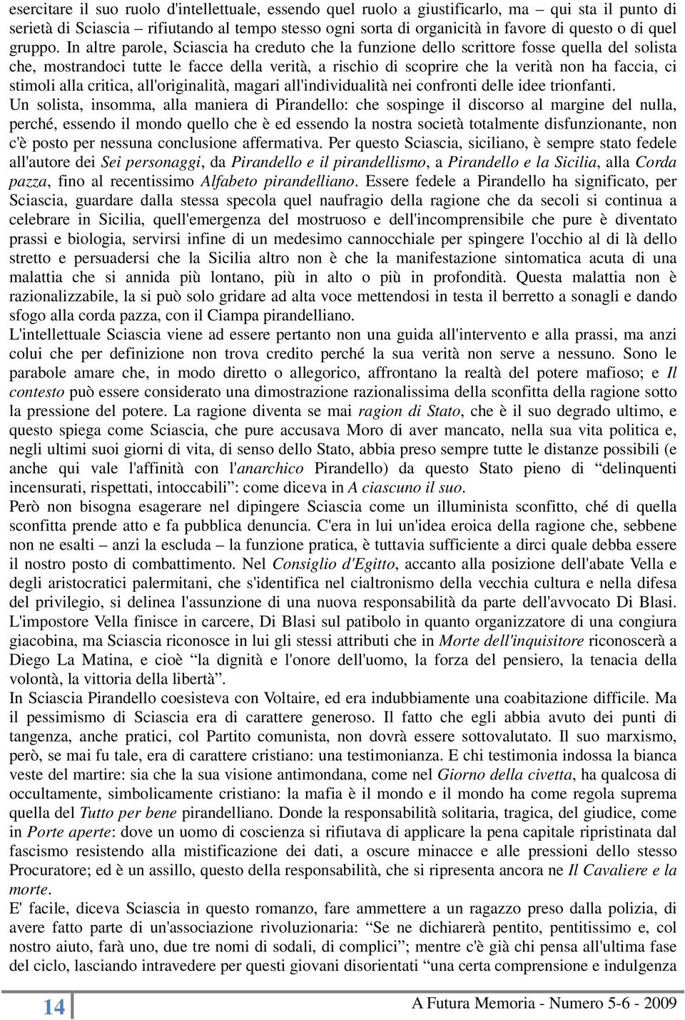 In altre parole, Sciascia ha creduto che la funzione dello scrittore fosse quella del solista che, mostrandoci tutte le facce della verità, a rischio di scoprire che la verità non ha faccia, ci