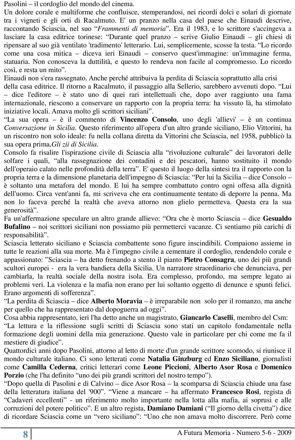 Era il 1983, e lo scrittore s'accingeva a lasciare la casa editrice torinese: Durante quel pranzo scrive Giulio Einaudi gli chiesi di ripensare al suo già ventilato 'tradimento' letterario.