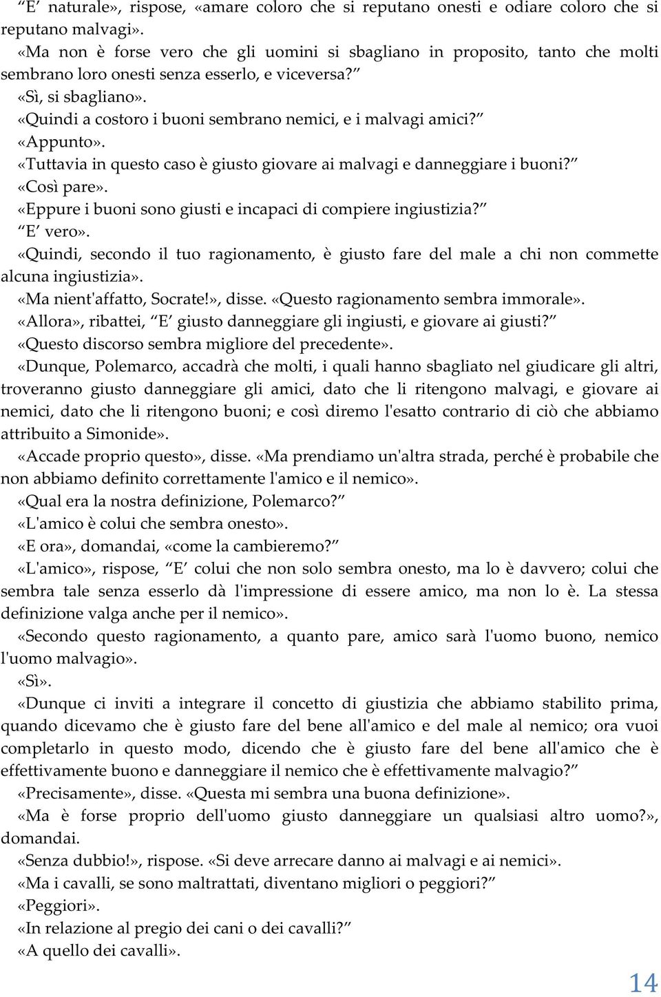 «Quindi a costoro i buoni sembrano nemici, e i malvagi amici? «Appunto». «Tuttavia in questo caso è giusto giovare ai malvagi e danneggiare i buoni? «Così pare».